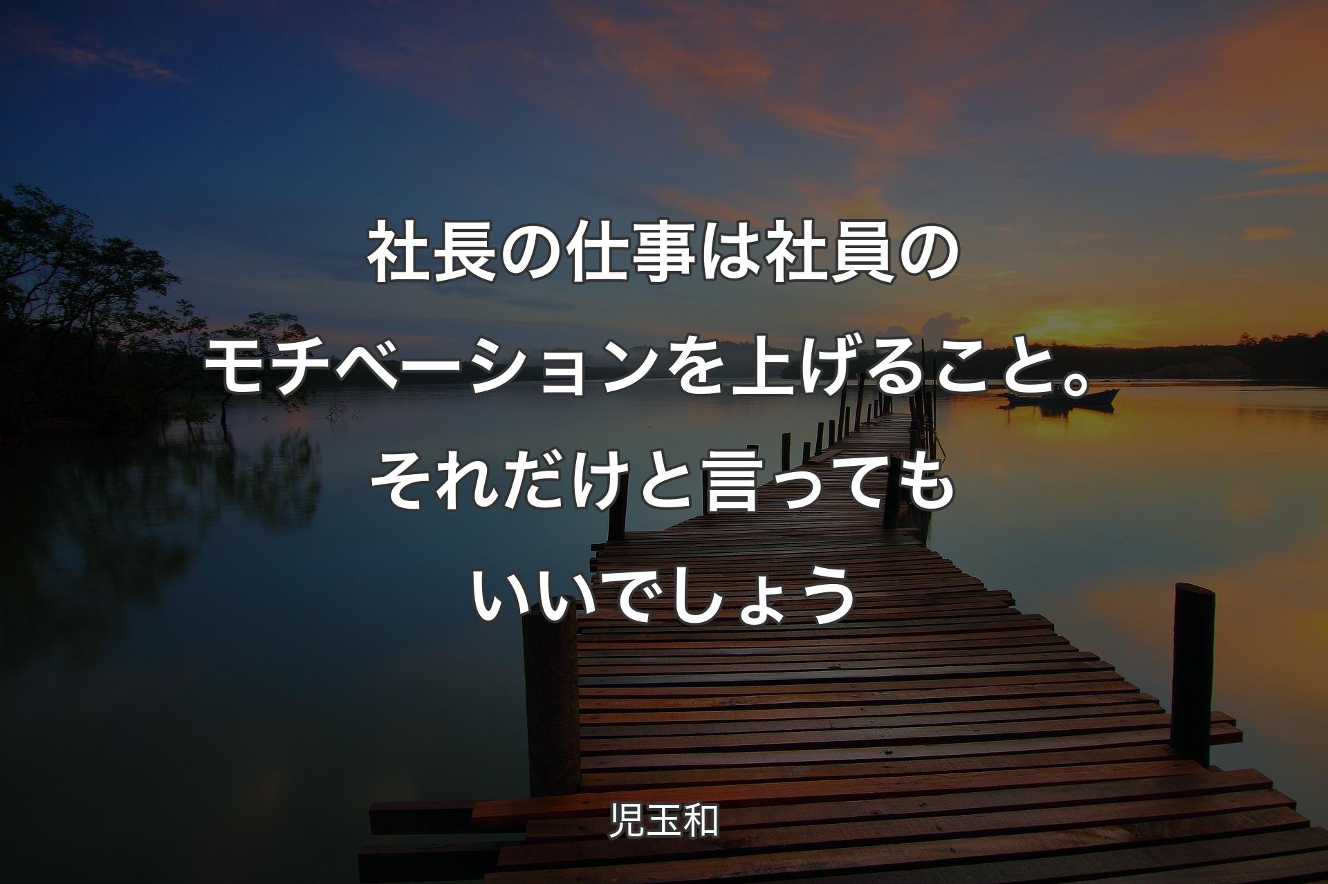 【背景3】社長の仕事は社員のモチベーションを上げること。それだけと言ってもいいでしょう - 児玉和