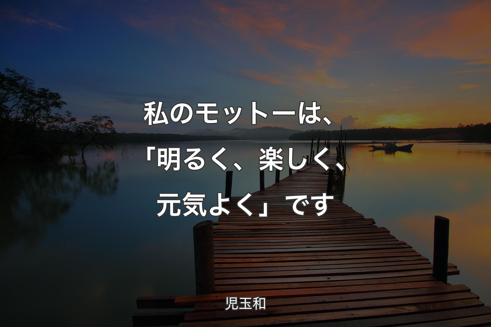 【背景3】私のモットーは、「明るく、楽しく、元気よく」です - 児玉和