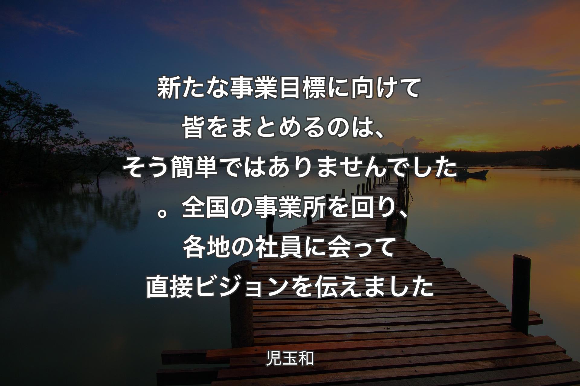 【背景3】新たな事業目標に向けて皆をまとめるのは、そう簡単ではありませんでした。全国の事業所を回り、各地の社員に会って直接ビジョンを伝えました - 児玉和