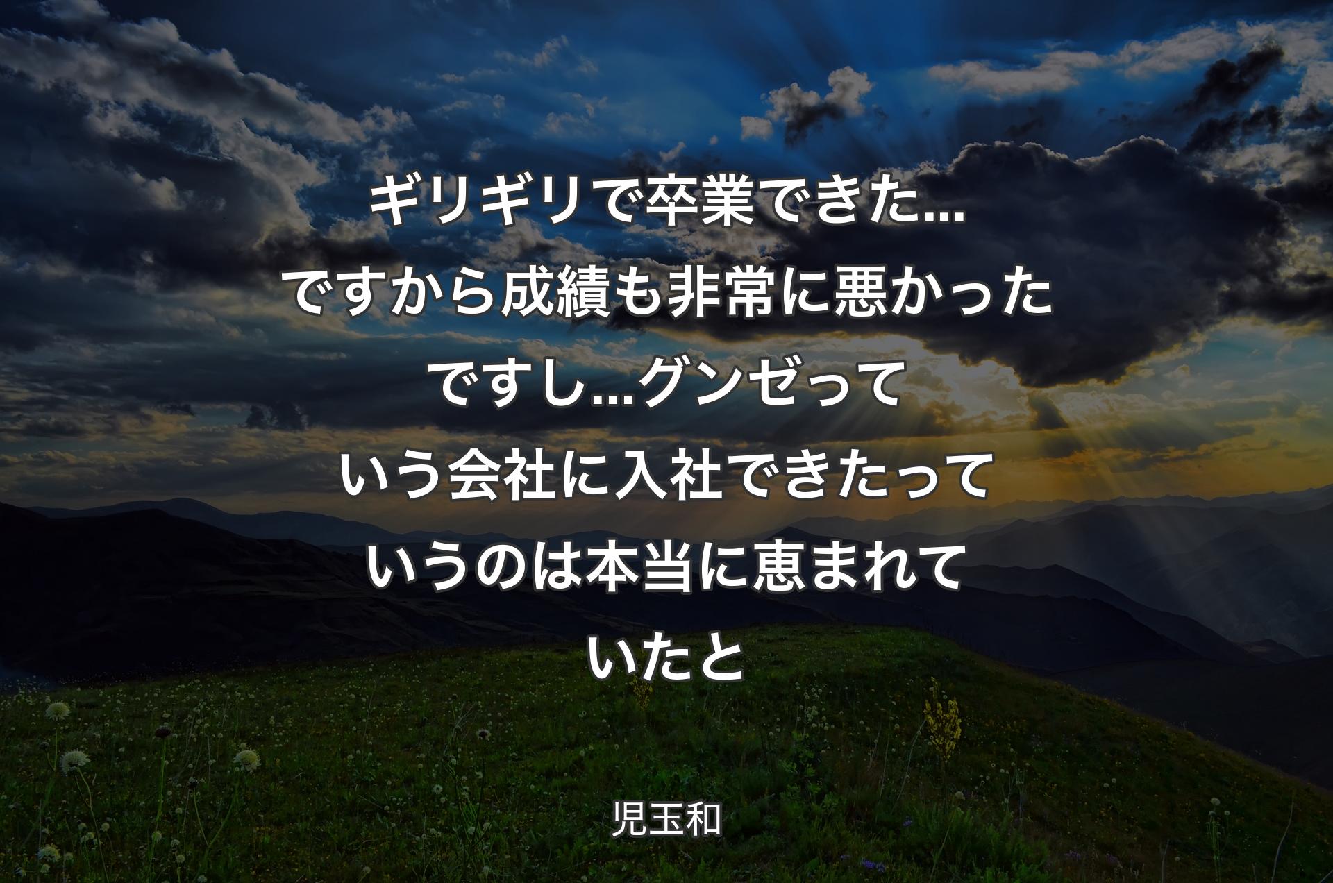 ギリギリで卒業できた...ですから成績も非常に悪かったですし...グンゼっていう会社に入社できたっていうのは本当に恵まれていたと - 児玉和