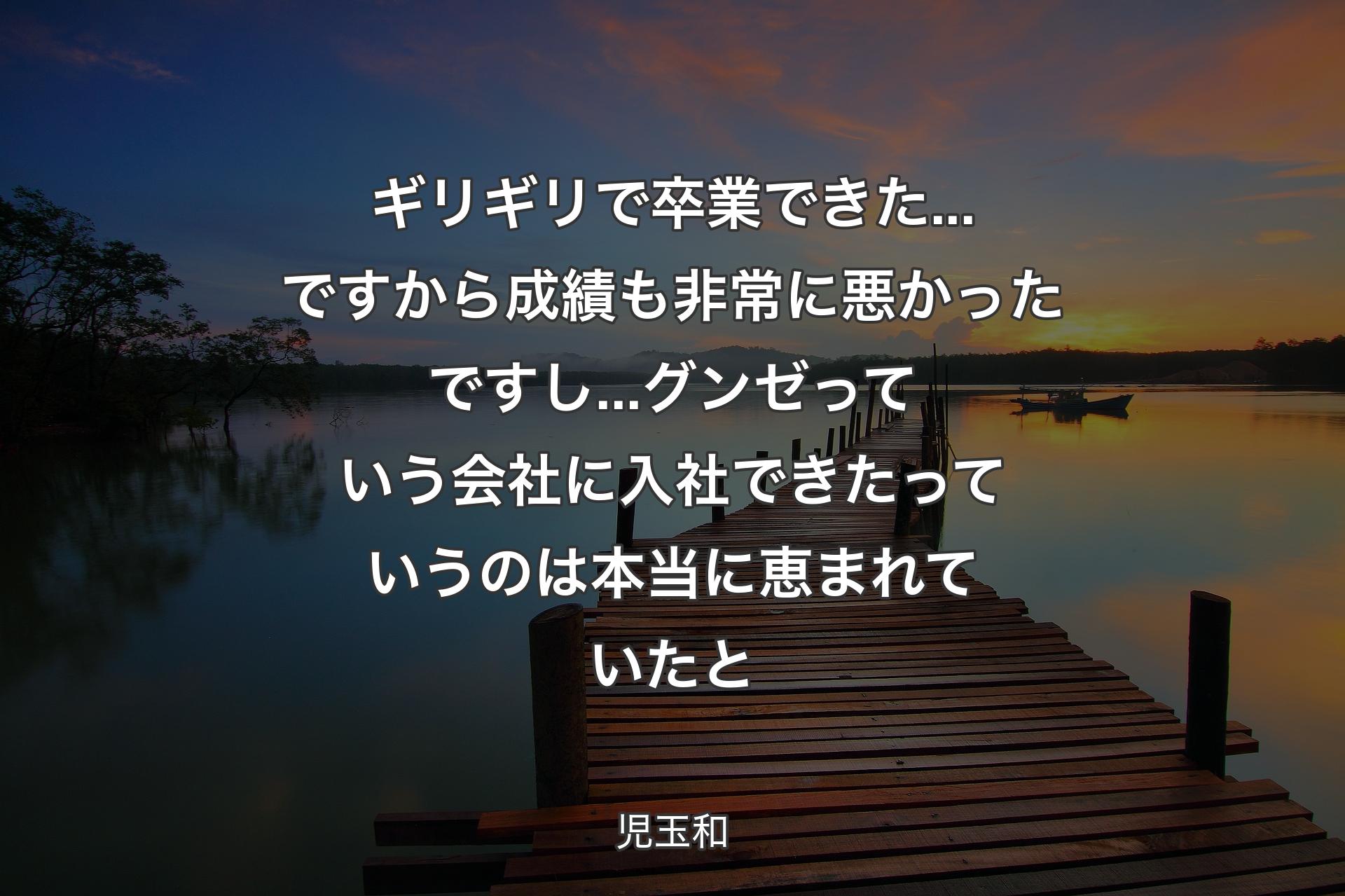 ギリギリで卒業できた...ですから成績も非常に悪かったですし...グンゼっていう会社に入社できたっていうのは本当に恵まれていたと - 児玉和