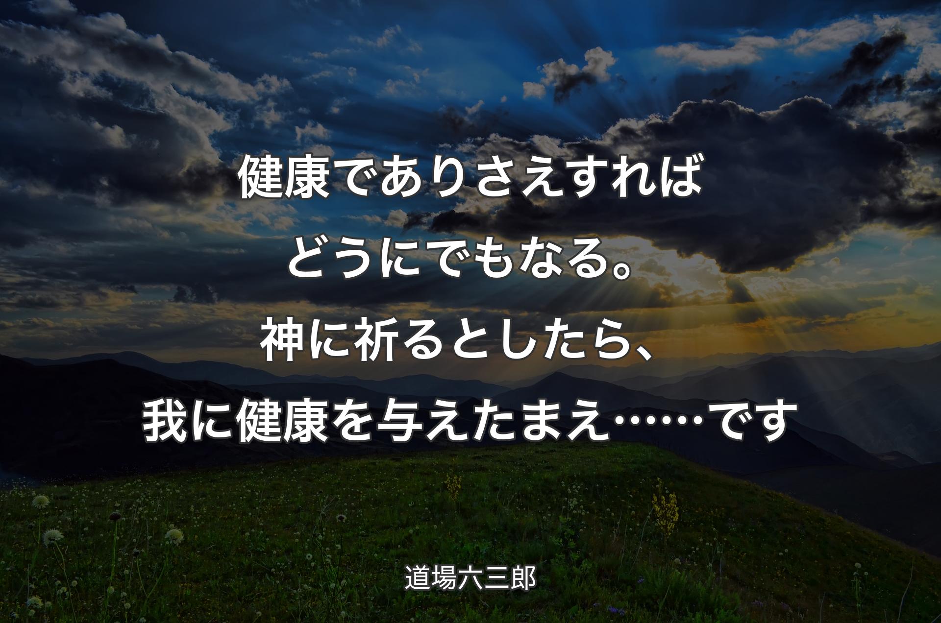 健康でありさえすればどうにでもなる。神に祈るとしたら、我に健康を与えたまえ……です - 道場六三郎