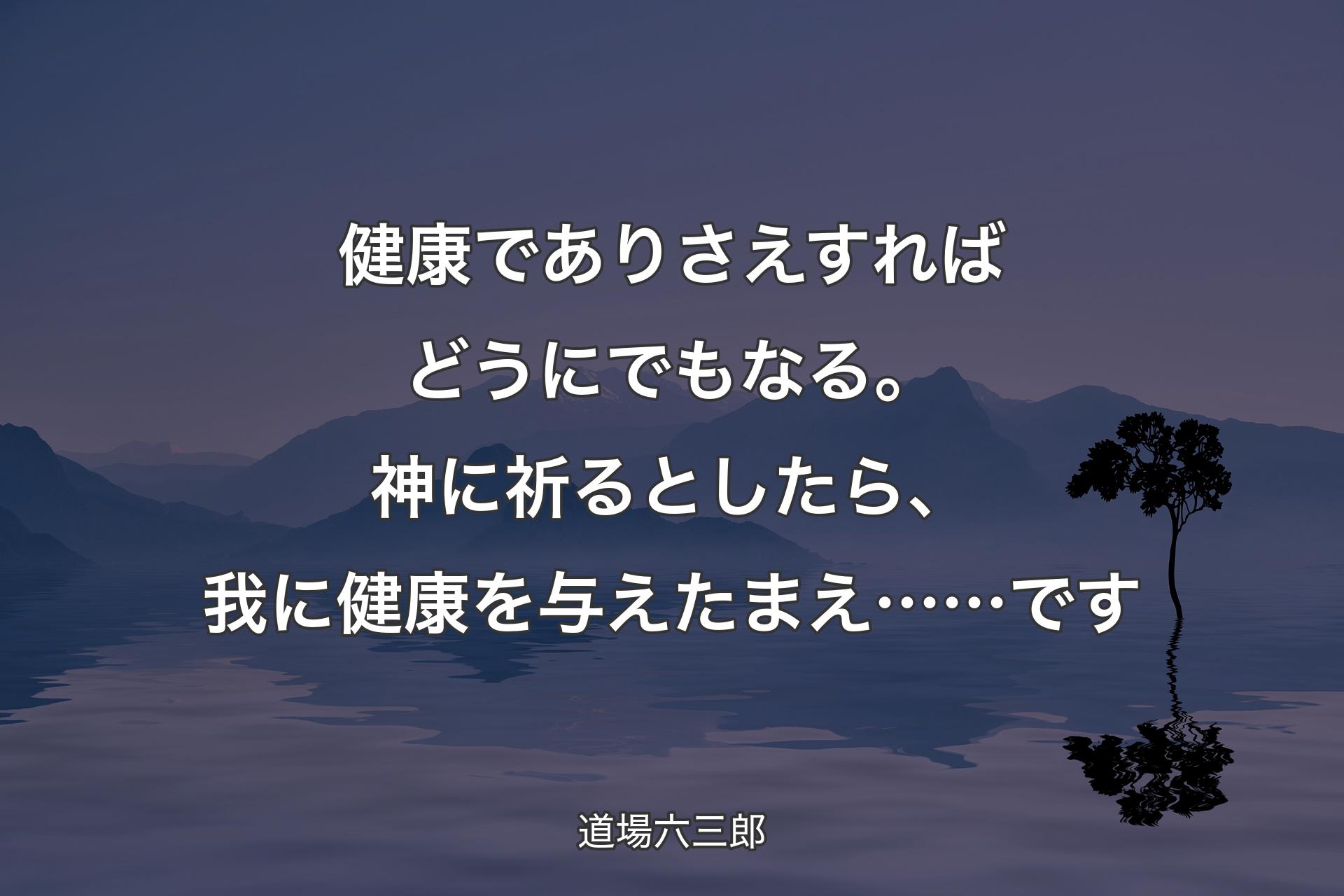 【背景4】健康でありさえすればどうにでもなる。神に祈るとしたら、我に健康を与えたまえ……です - 道場六三郎