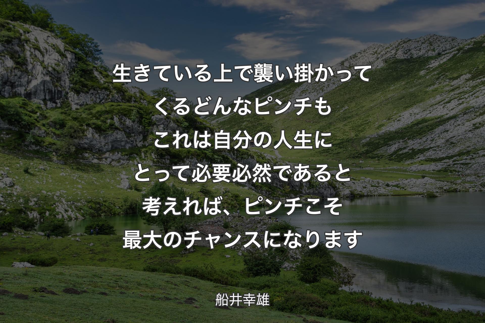 【背景1】生きている上で襲い掛かってくるどんなピンチもこれは自分の人生にとって必要必然であると考えれば、ピンチこそ最大のチャンスになります - 船井幸雄