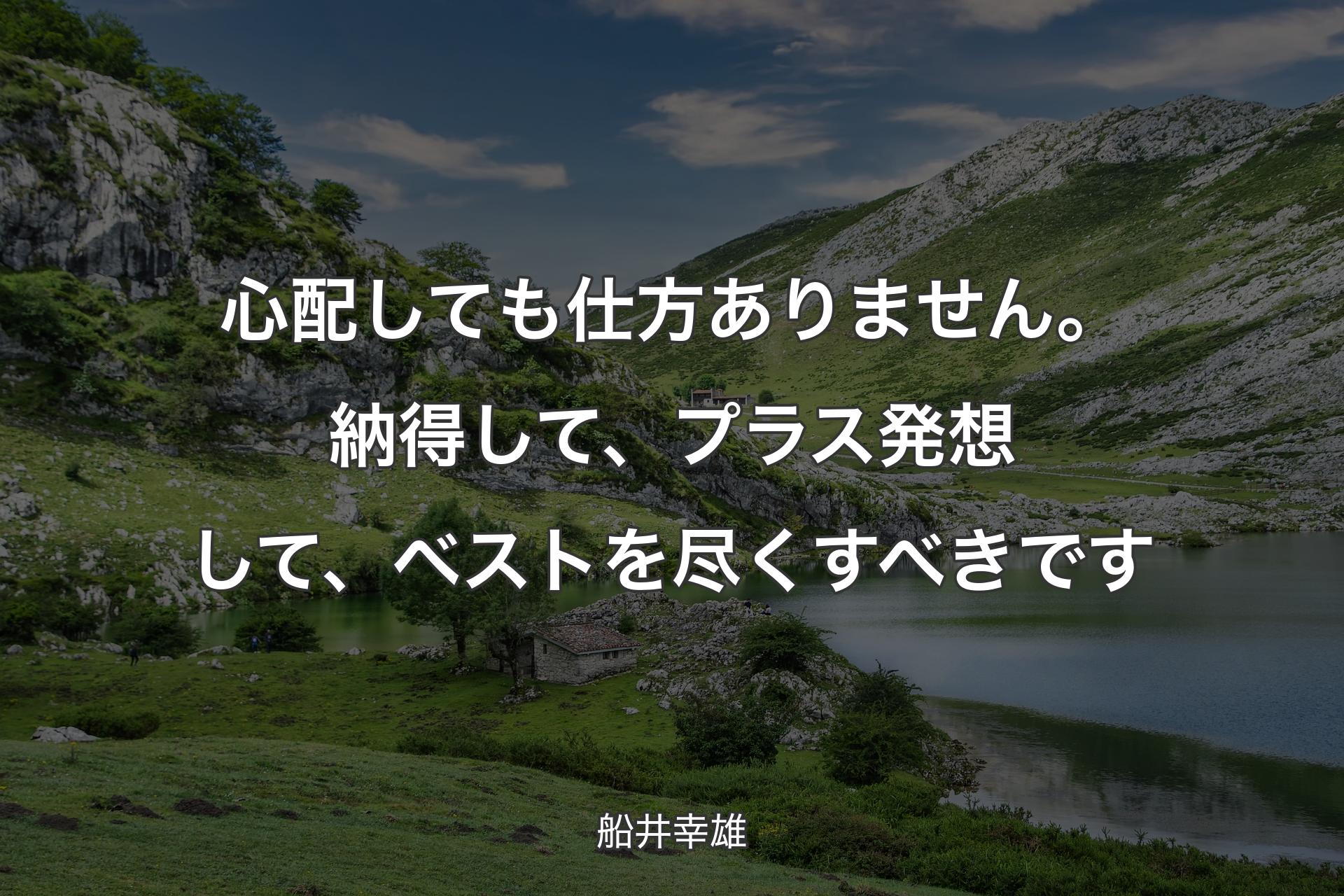 【背景1】心配しても仕方ありません。納得して、プラス発想して、ベストを尽くすべきです - 船井幸雄