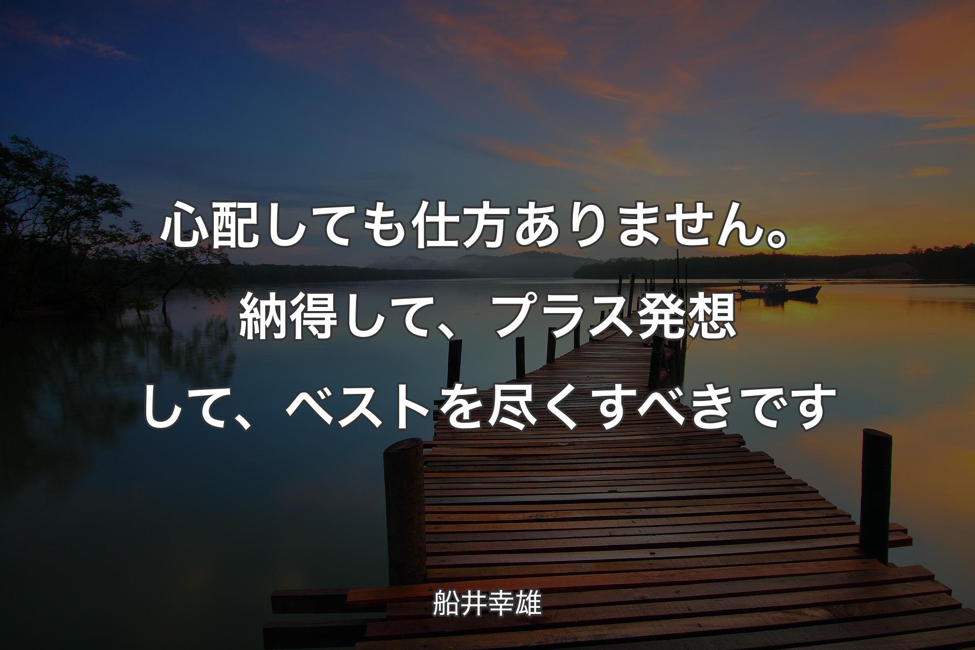 【背景3】心配しても仕方ありません。納得して、プラス発想して、ベストを尽くすべきです - 船井幸雄