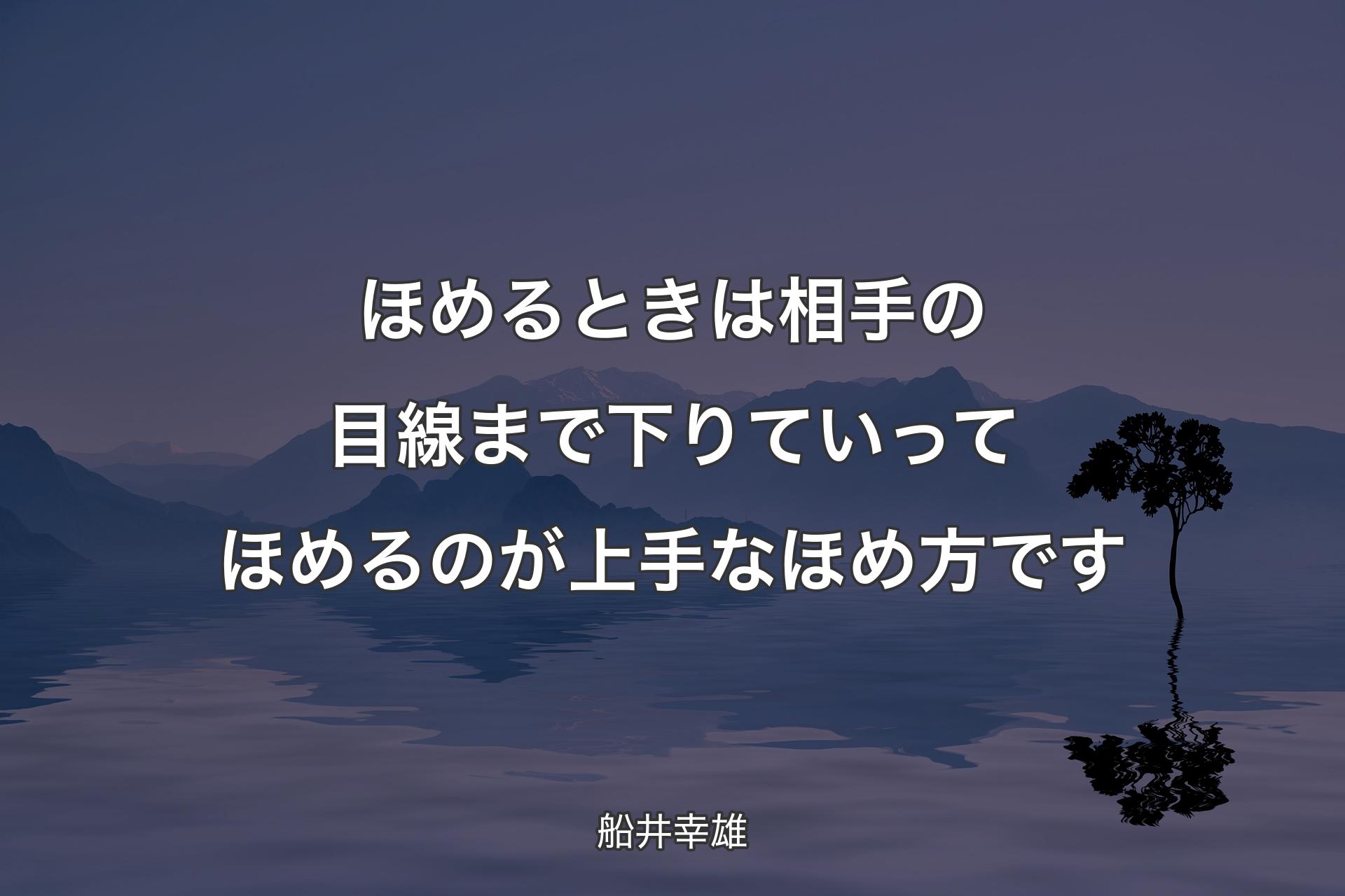 ほめるときは相手の目線まで下りていってほめるのが上手なほめ方です - 船井幸雄