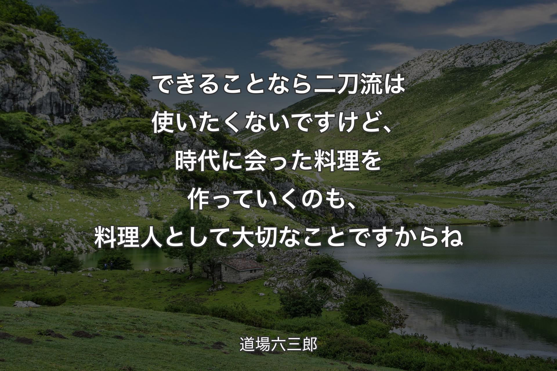 できることなら二刀流は使いたくないですけど、時代に会った料理を作っていくのも、料理人として大切なことですからね - 道場六三郎