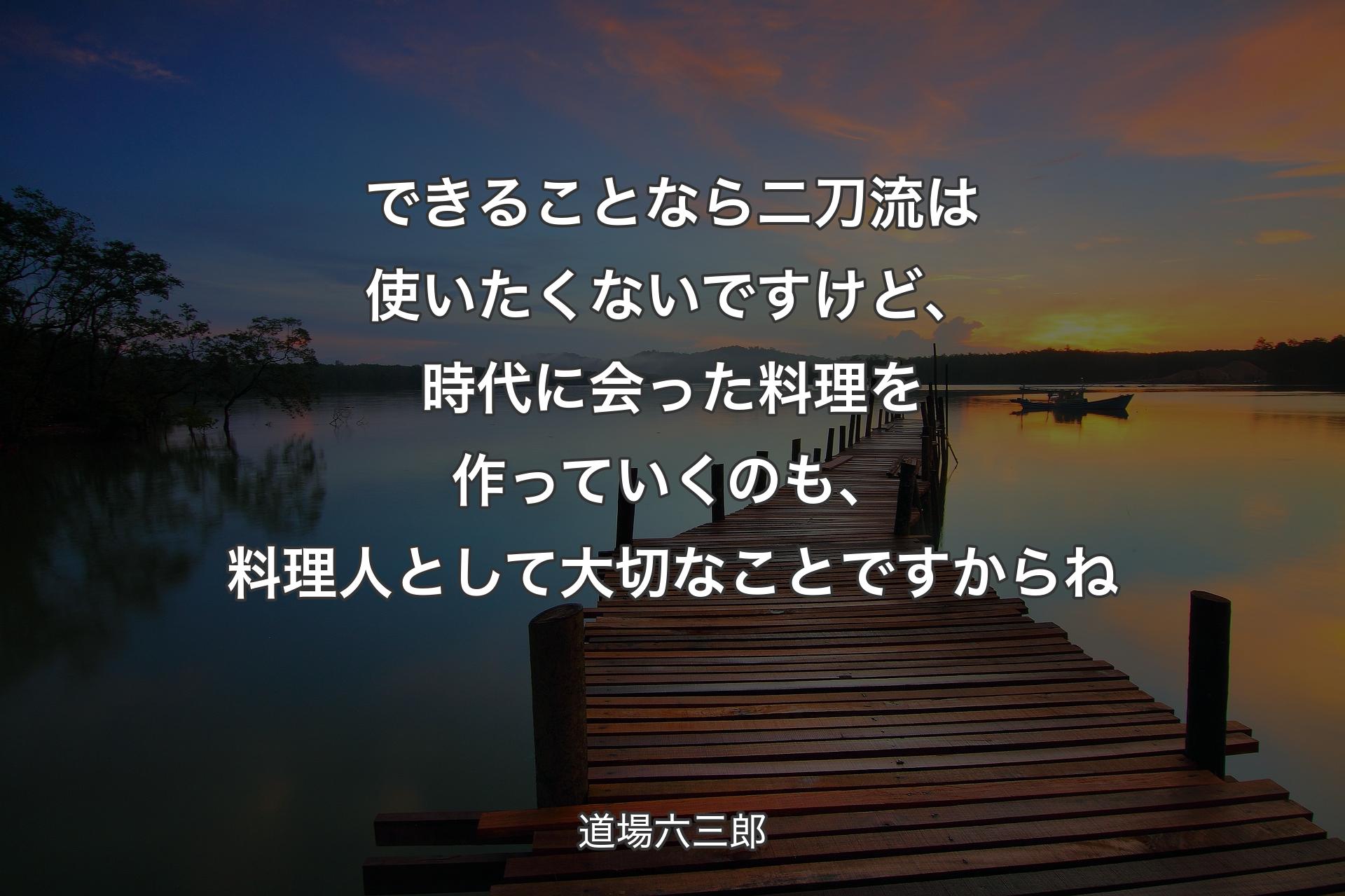 【背景3】できることなら二刀流は使いたくないですけど、時代に会った料理を作っていくのも、料理人として大切なことですからね - 道場六三郎