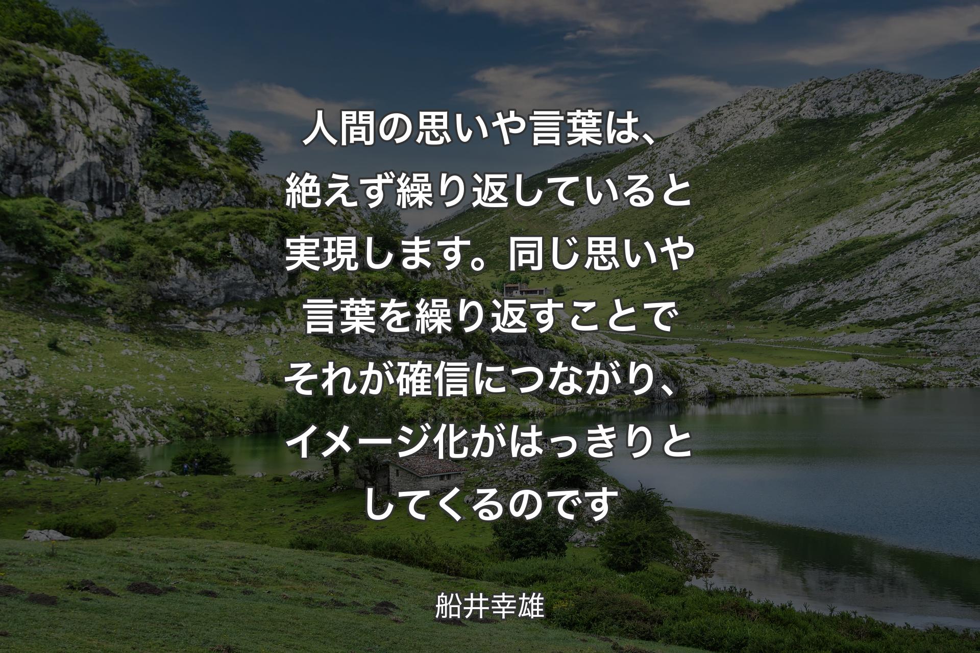 【背景1】人間の思いや言葉は、絶えず繰り返していると実現します。同じ思いや言葉を繰り返すことでそれが確信につながり、イメージ化がはっきりとしてくるのです - 船井幸雄