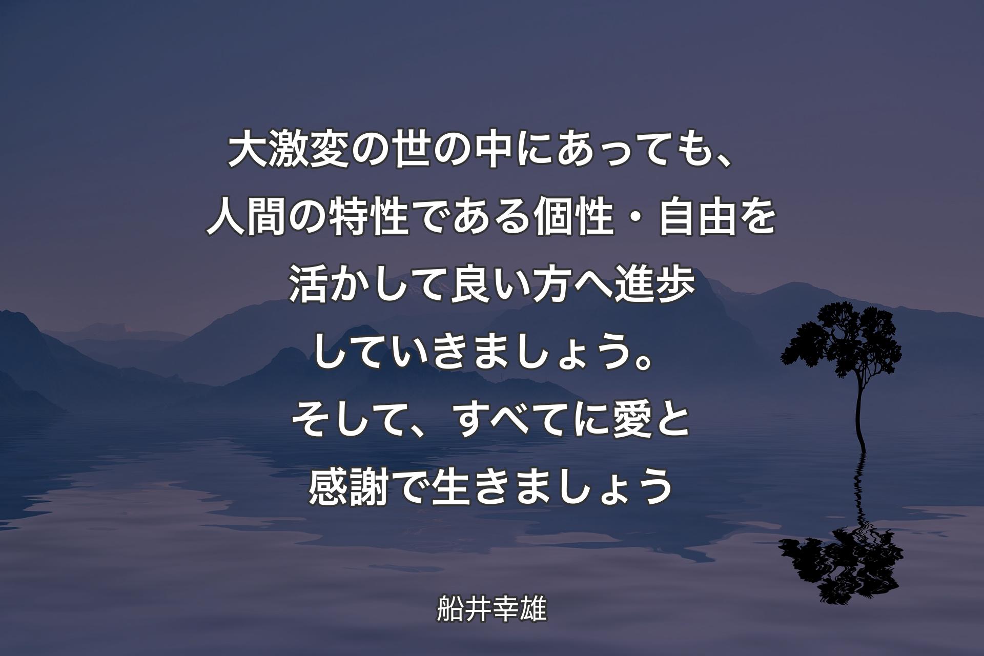 【背景4】大激変の世の中にあっても、人間の特性である個性・自由を活かして良い方へ進歩していきましょう。そして、すべてに愛と感謝で生きましょう - 船井幸雄