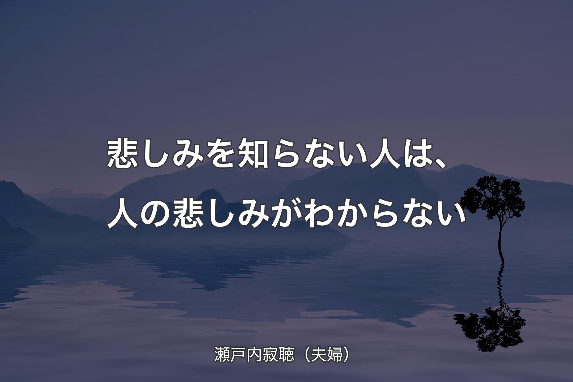 悲しみを知らない人は、人の悲しみがわからない - 瀬戸内寂聴（夫婦）