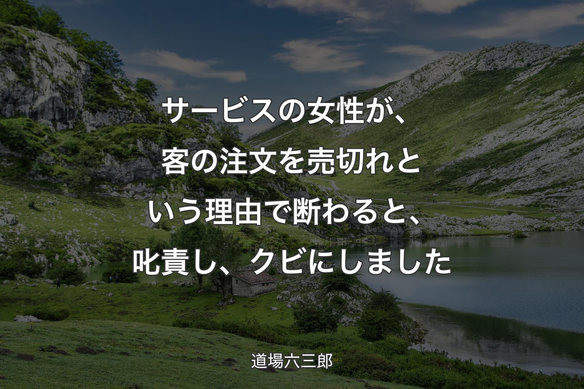 【背景1】サービスの女性が、客の注文を売切れという理由で断わると、叱責し、クビにしました - 道場六三郎