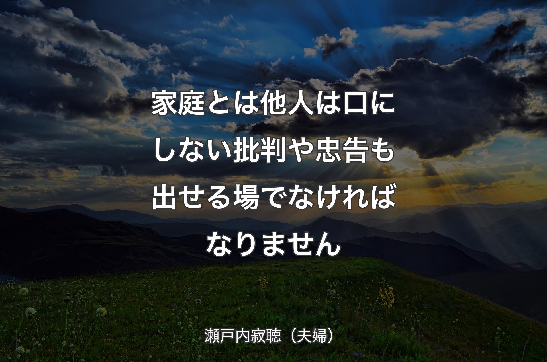 家庭とは他人は口にしない批判や忠告も出せる場でなければなりません - 瀬戸内寂聴（夫婦）