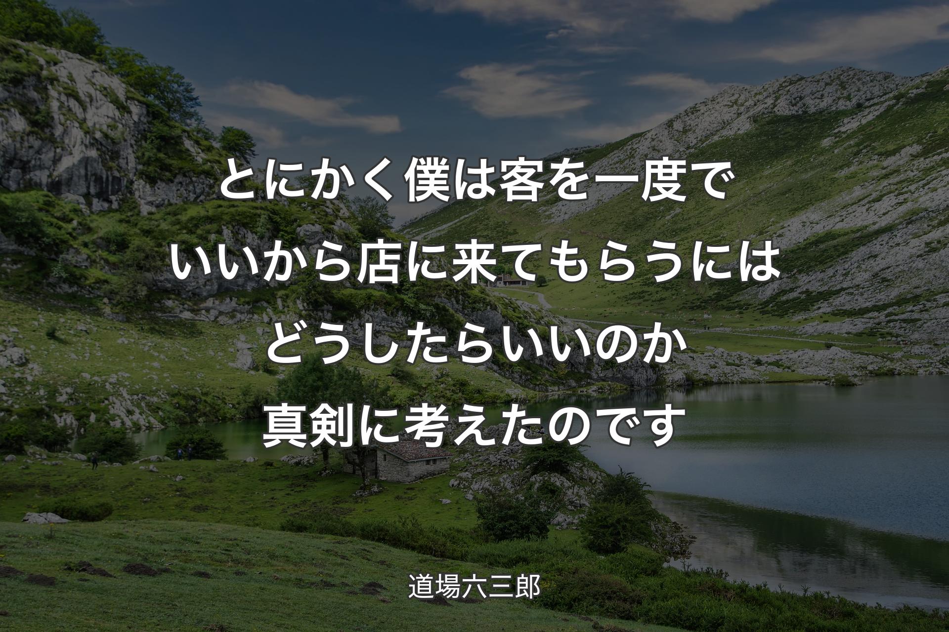 とにかく僕は客を一度でいいから店に来てもらうにはどうしたらいいのか真剣に考えたのです - 道場六三郎