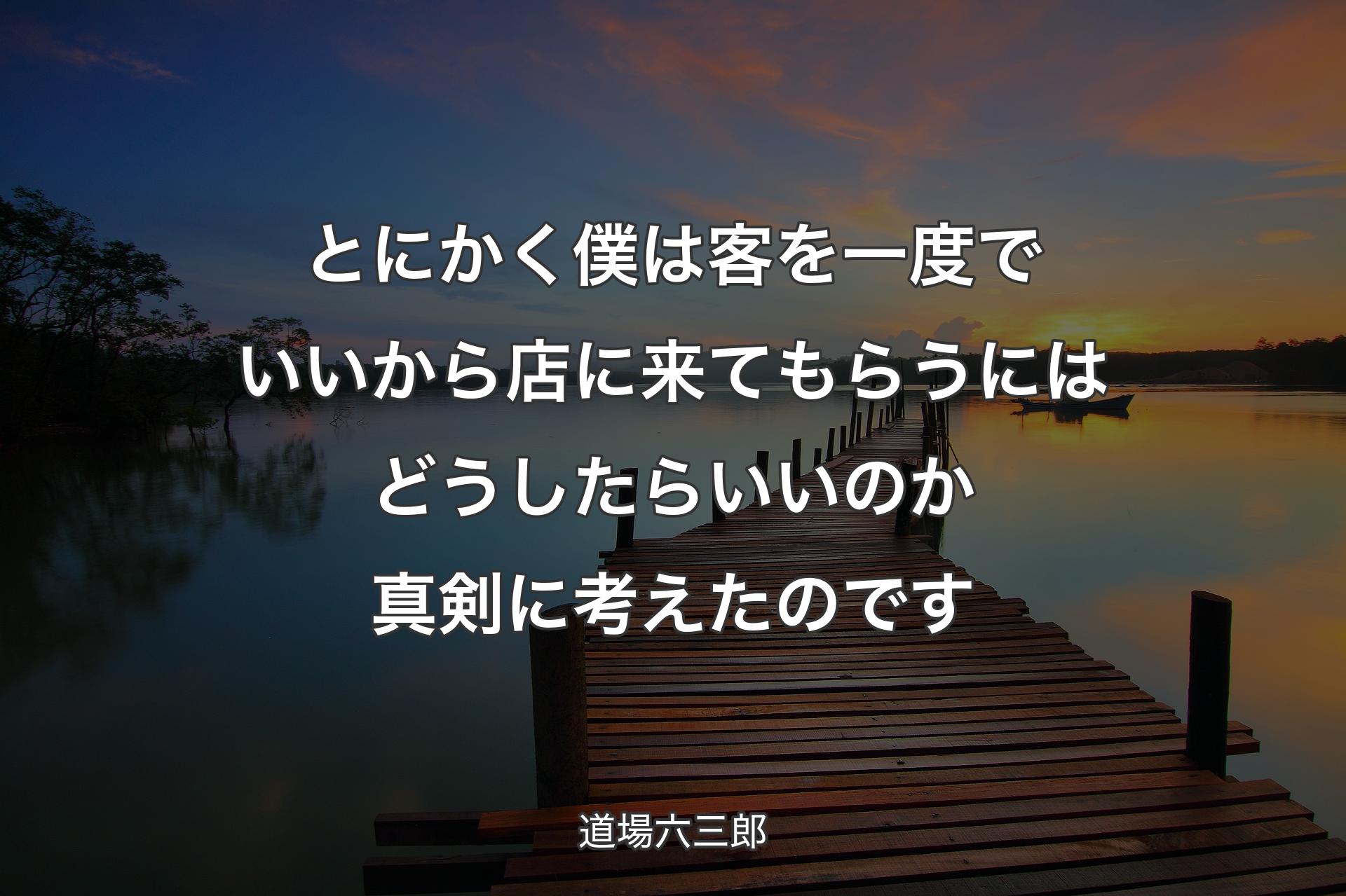 【背景3】とにかく僕は客を一度でいいから店に来てもらうにはどうしたらいいのか真剣に考えたのです - 道場六三郎