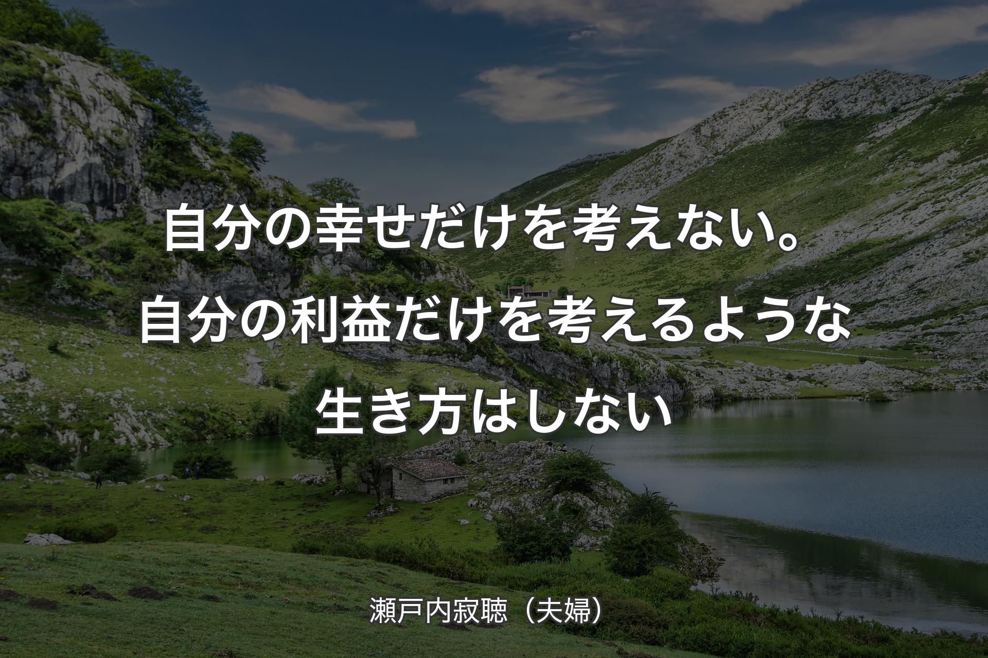 【背景1】自分の幸せだけを考えない。自分の利益だけを考えるような生き方はしない - 瀬戸内寂聴（夫婦）