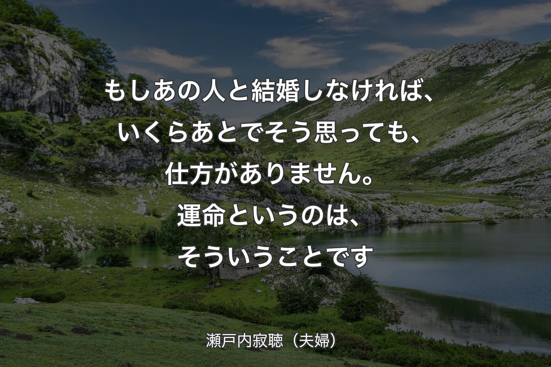 【背景1】もしあの人と結婚しなければ、いくらあとでそう思っても、仕方がありません。運命というのは、そういうことです - 瀬戸内寂聴（夫婦）