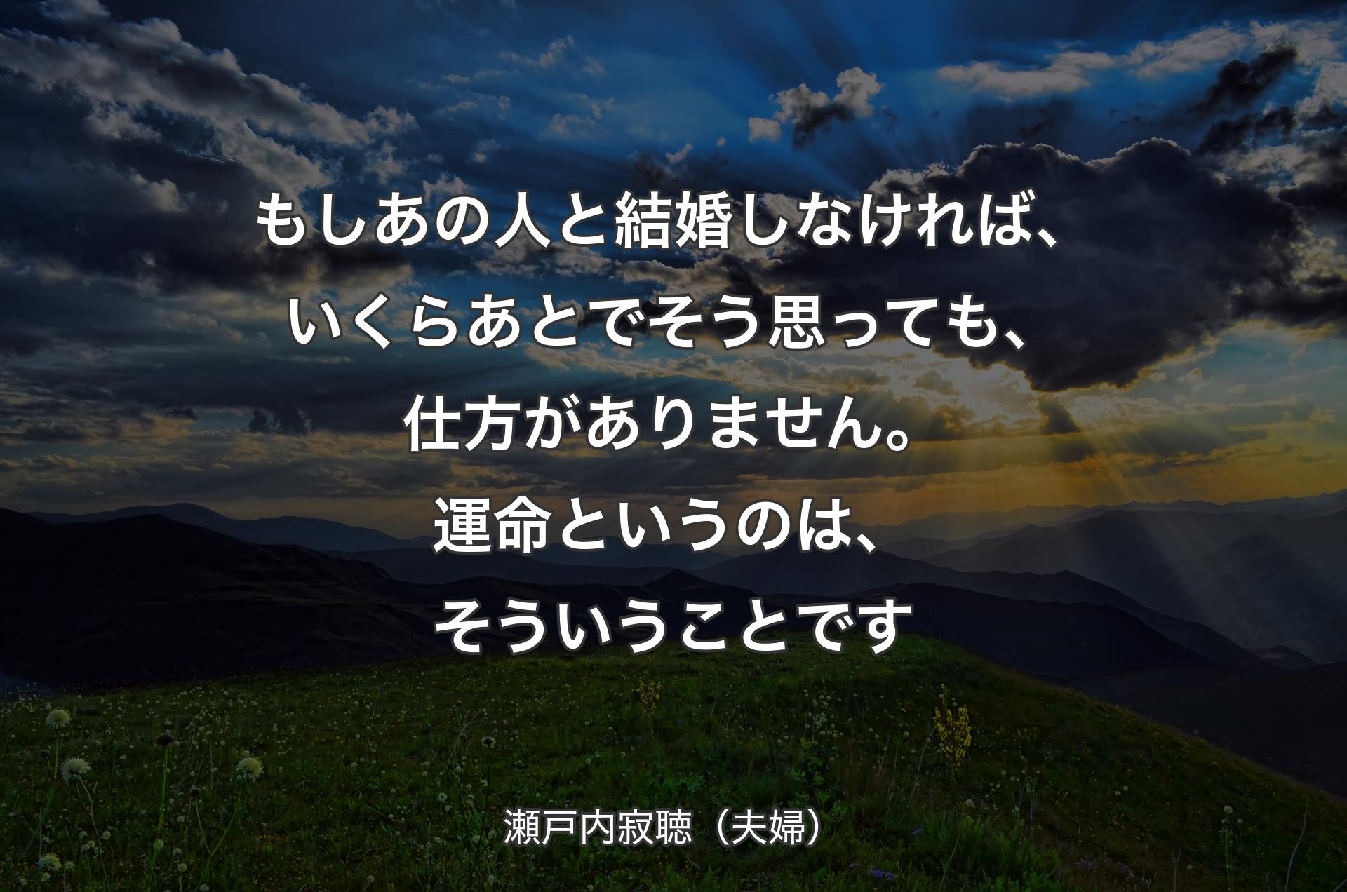 もしあの人と結婚しなければ、いくらあとでそう思っても、仕方がありません。運命というのは、そういうことです - 瀬戸内寂聴（夫婦）