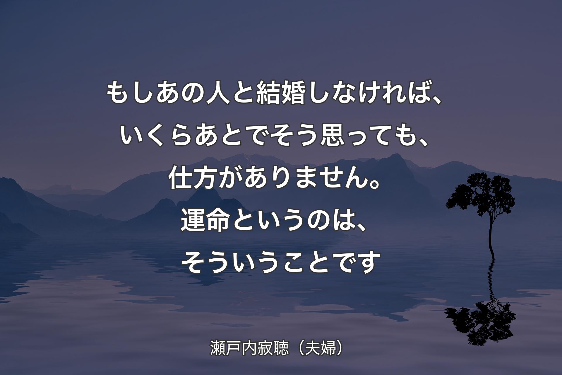 もしあの人と結婚しなければ、いくらあとでそう思っても、仕方がありません。運命というのは、そういうことです - 瀬戸内寂聴（夫婦）