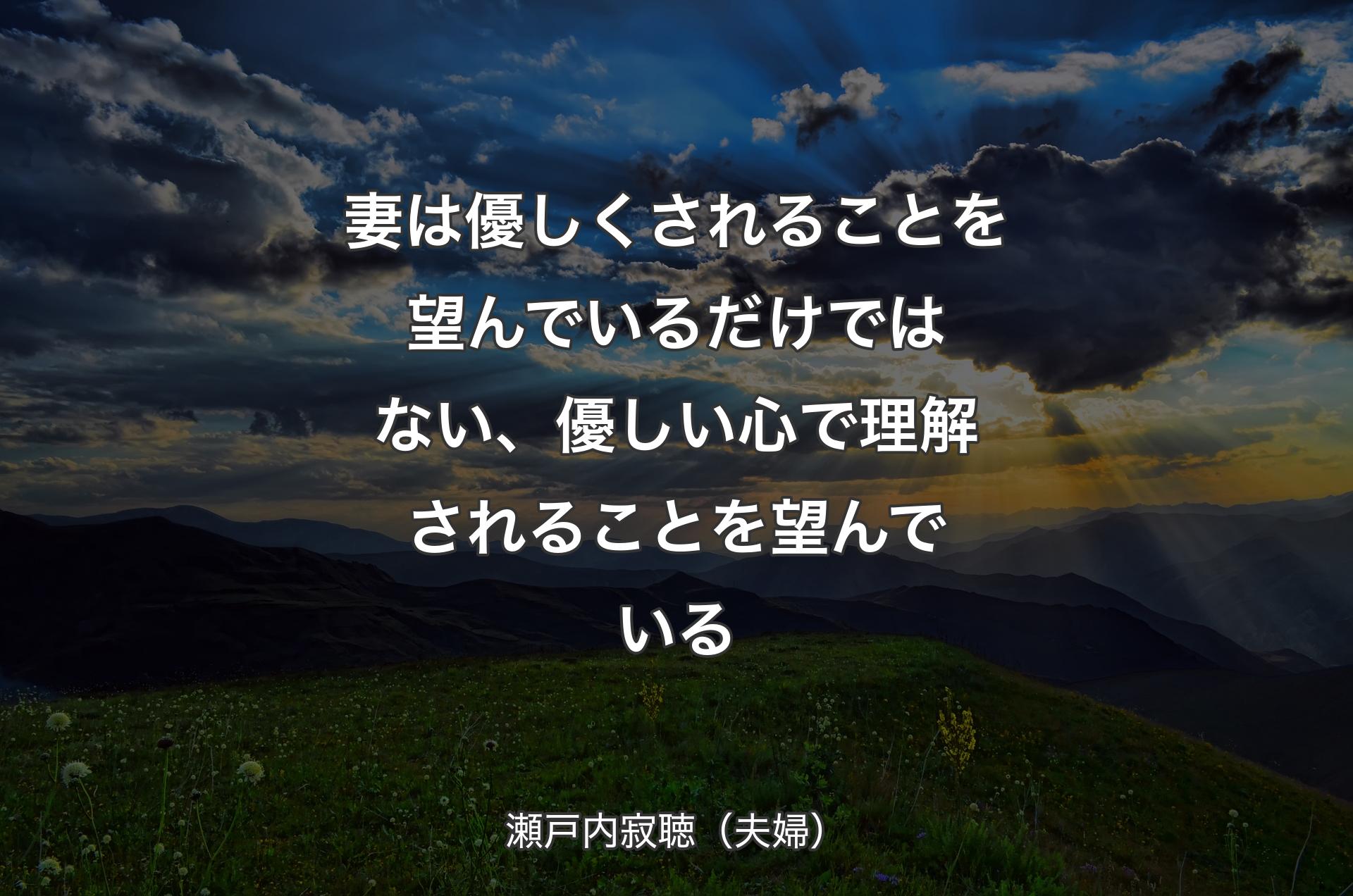 妻は優しくされることを望んでいるだけではない、優しい心で理解されることを望んでいる - 瀬戸内寂聴（夫婦）