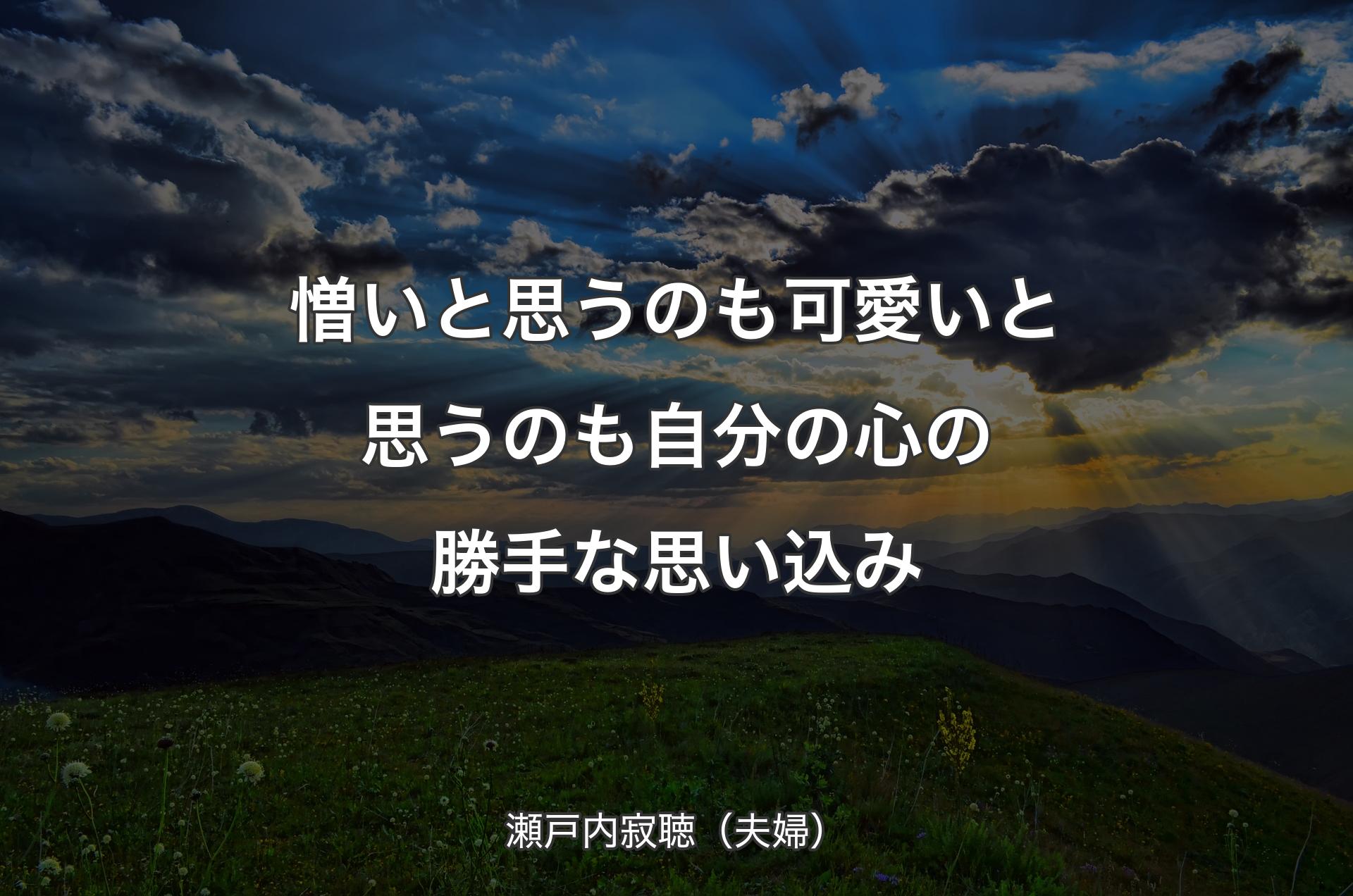 憎いと思うのも可愛いと思うのも自分の心の勝手な思い込み - 瀬戸内寂聴（夫婦）