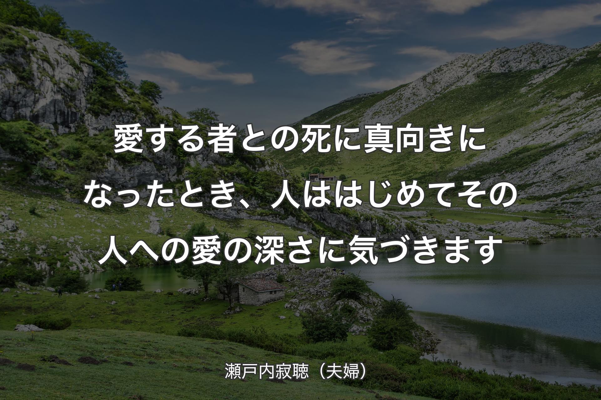 【背景1】愛する者との死に真向きになったとき、人ははじめてその人への愛の深さに気づきます - 瀬戸内寂聴（夫婦）