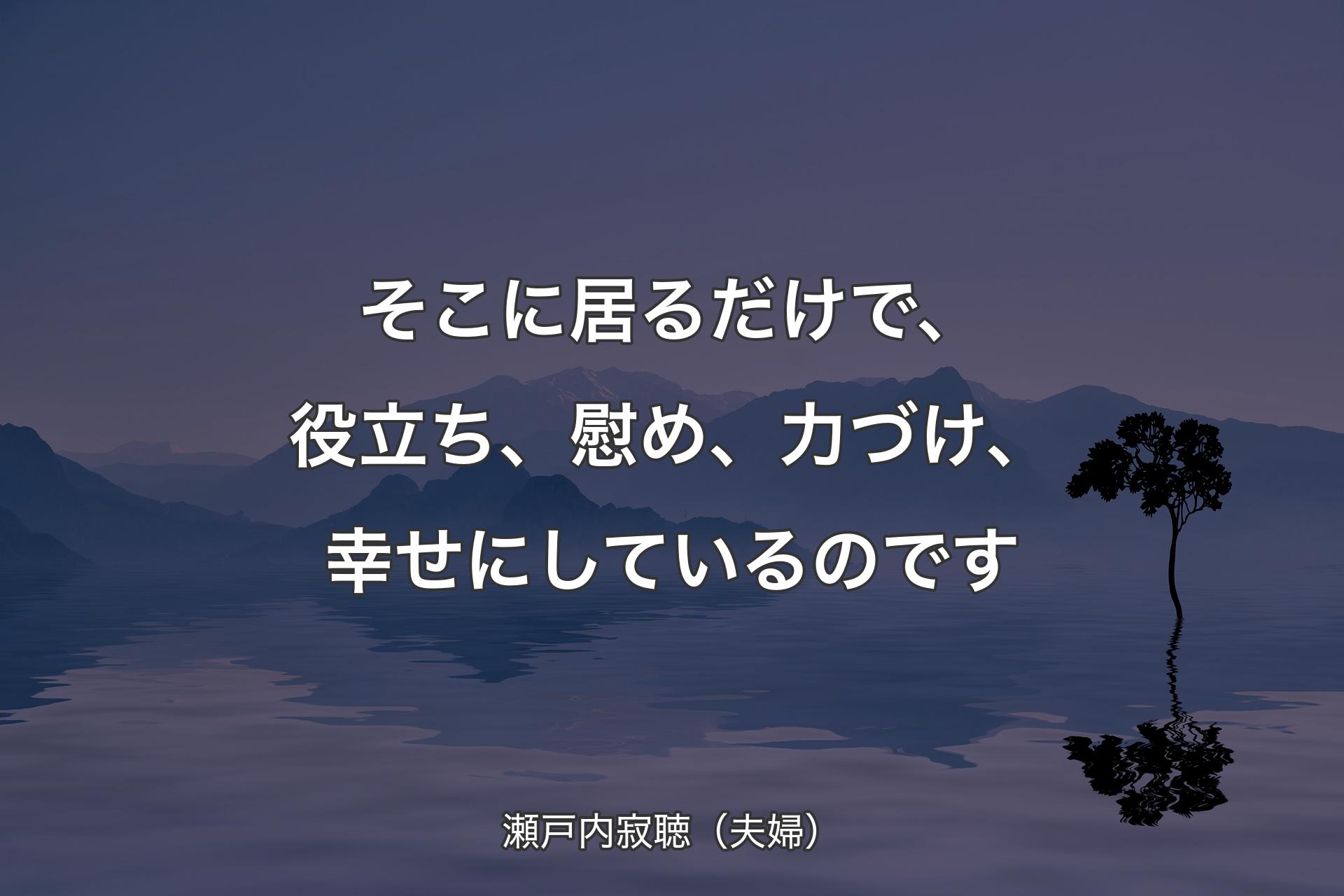 【背景4】そこに居るだけで、役立ち、慰め、力づけ、幸せにしているのです - 瀬戸内寂聴（夫婦）