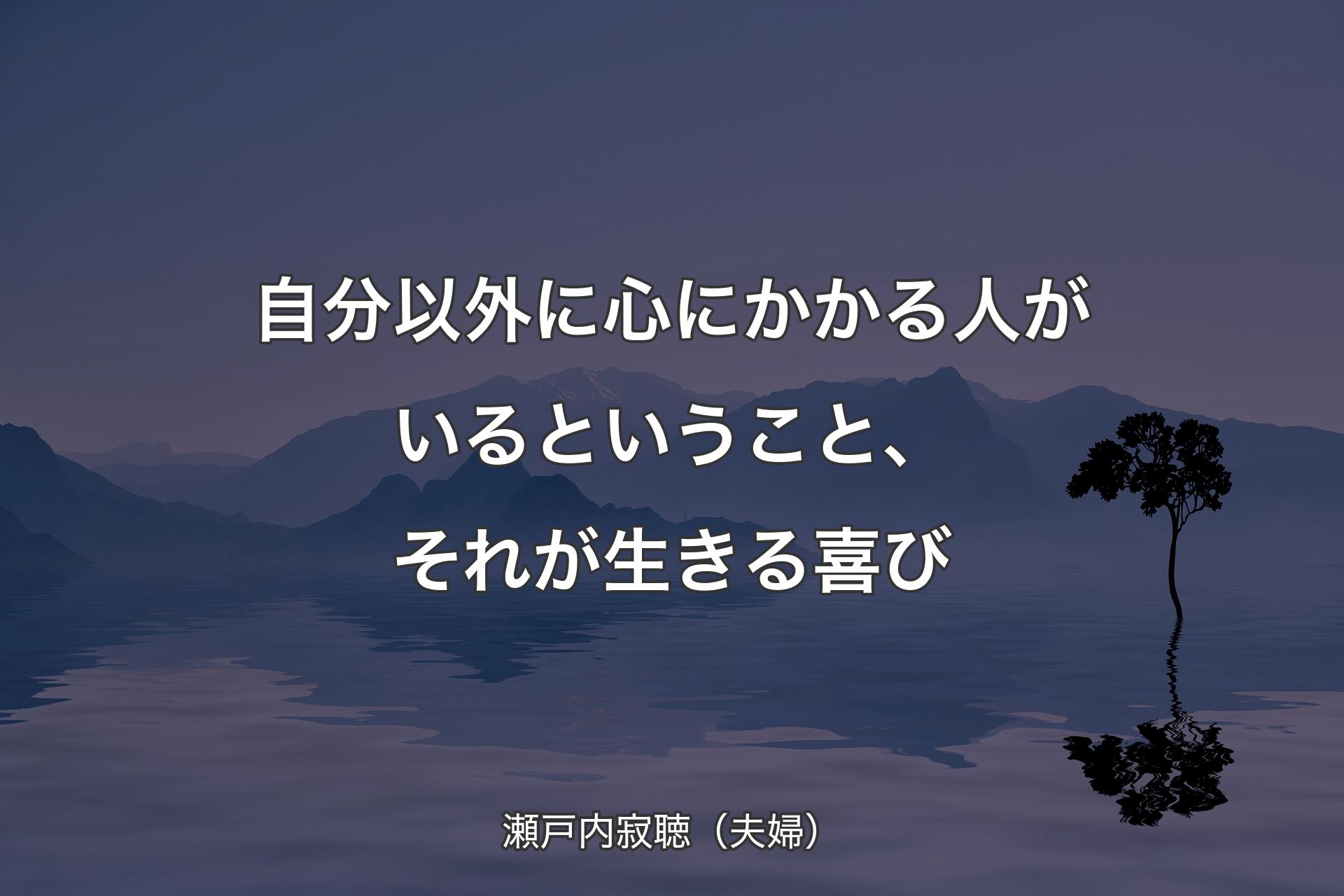 【背景4】自分以外に心にかかる人がいるということ、それが生きる喜び - 瀬戸内寂聴（夫婦）