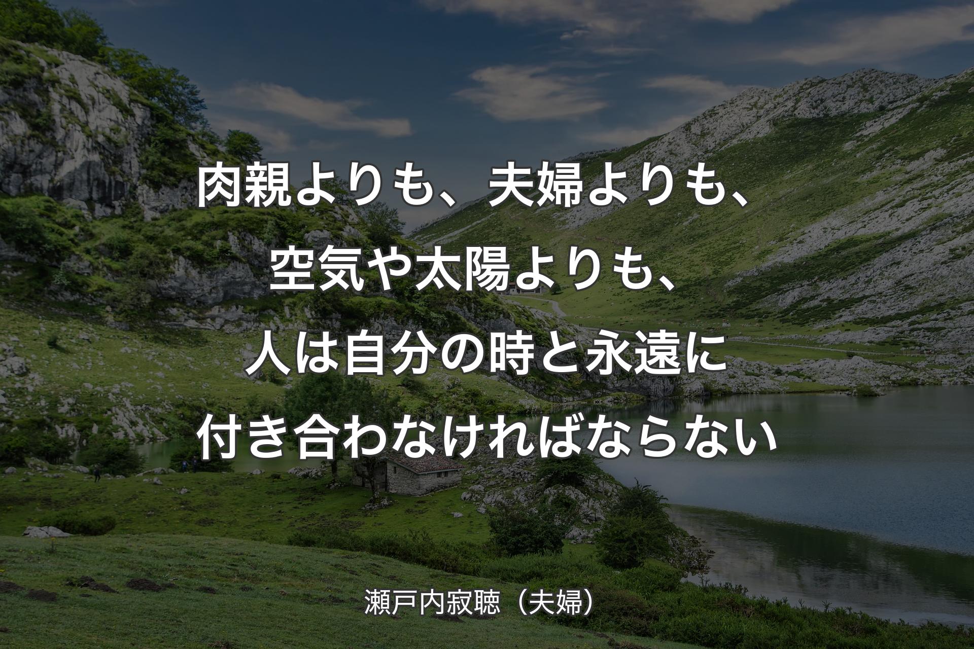 【背景1】肉親よりも、夫婦よりも、空気や太陽よりも、人は自分の時と永遠に付き合わなければならない - 瀬戸内寂聴（夫婦）