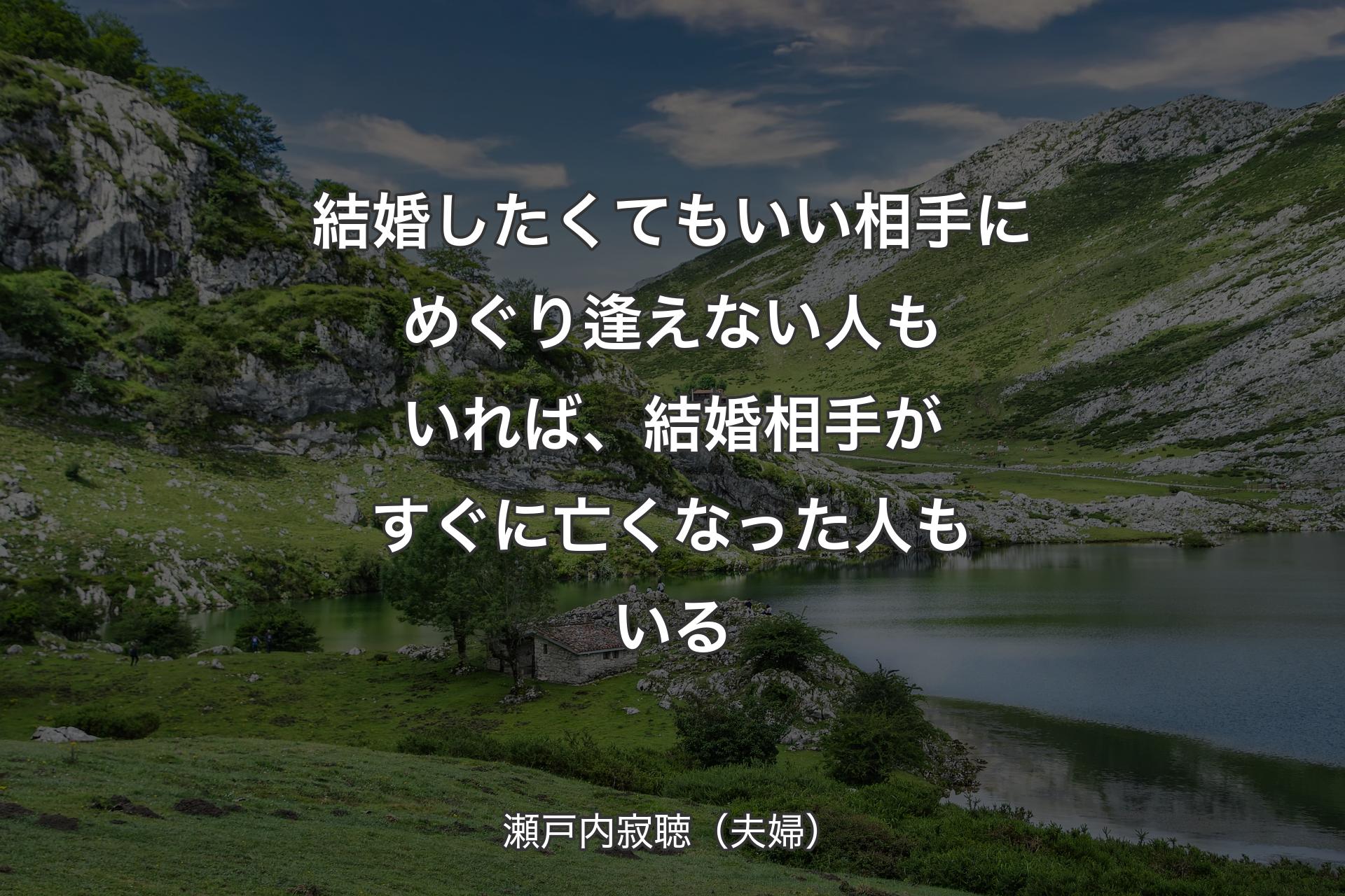 結婚したくてもいい相手にめぐり逢えない人もいれば、結婚相手がすぐに亡くなった人もいる - 瀬戸内寂聴（夫婦）