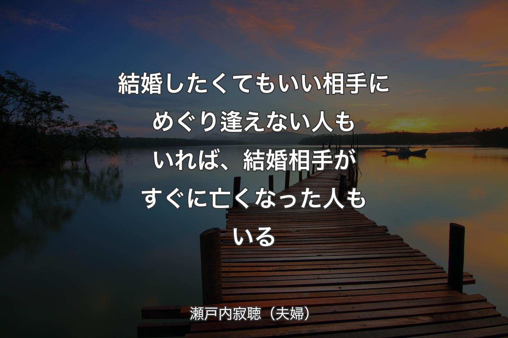 結婚したくてもいい相手にめぐり逢えない人もいれば、結婚相手がすぐに亡くなった人もいる - 瀬戸内寂聴（夫婦）