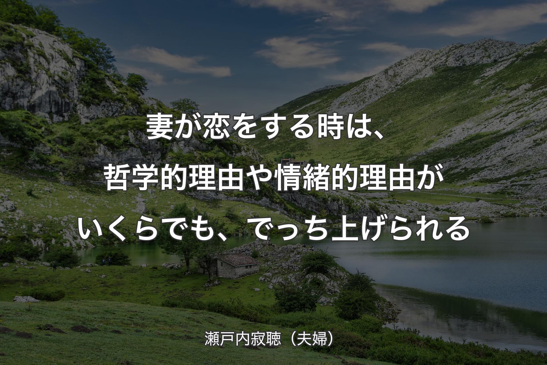 妻が恋をする時は、哲学的理由や情緒的理由がいくらでも、でっち上げられる - 瀬戸内寂聴（夫婦）