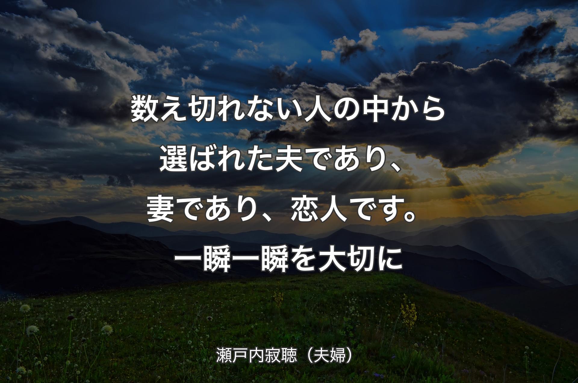 数え切れない人の中から選ばれた夫であり、妻であり、恋人です。一瞬一瞬を大切に - 瀬戸内寂聴（夫婦）