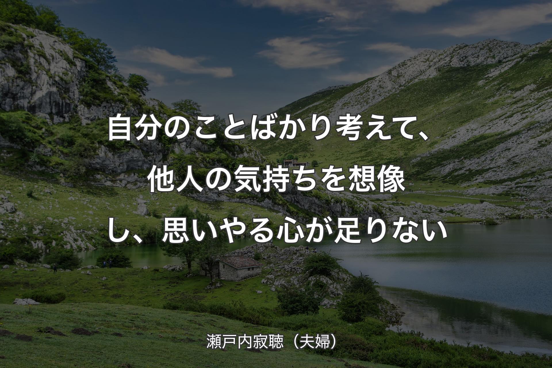 自分のことばかり考えて、他人の気持ちを想像し、思いやる心が足りない - 瀬戸内寂聴（夫婦）