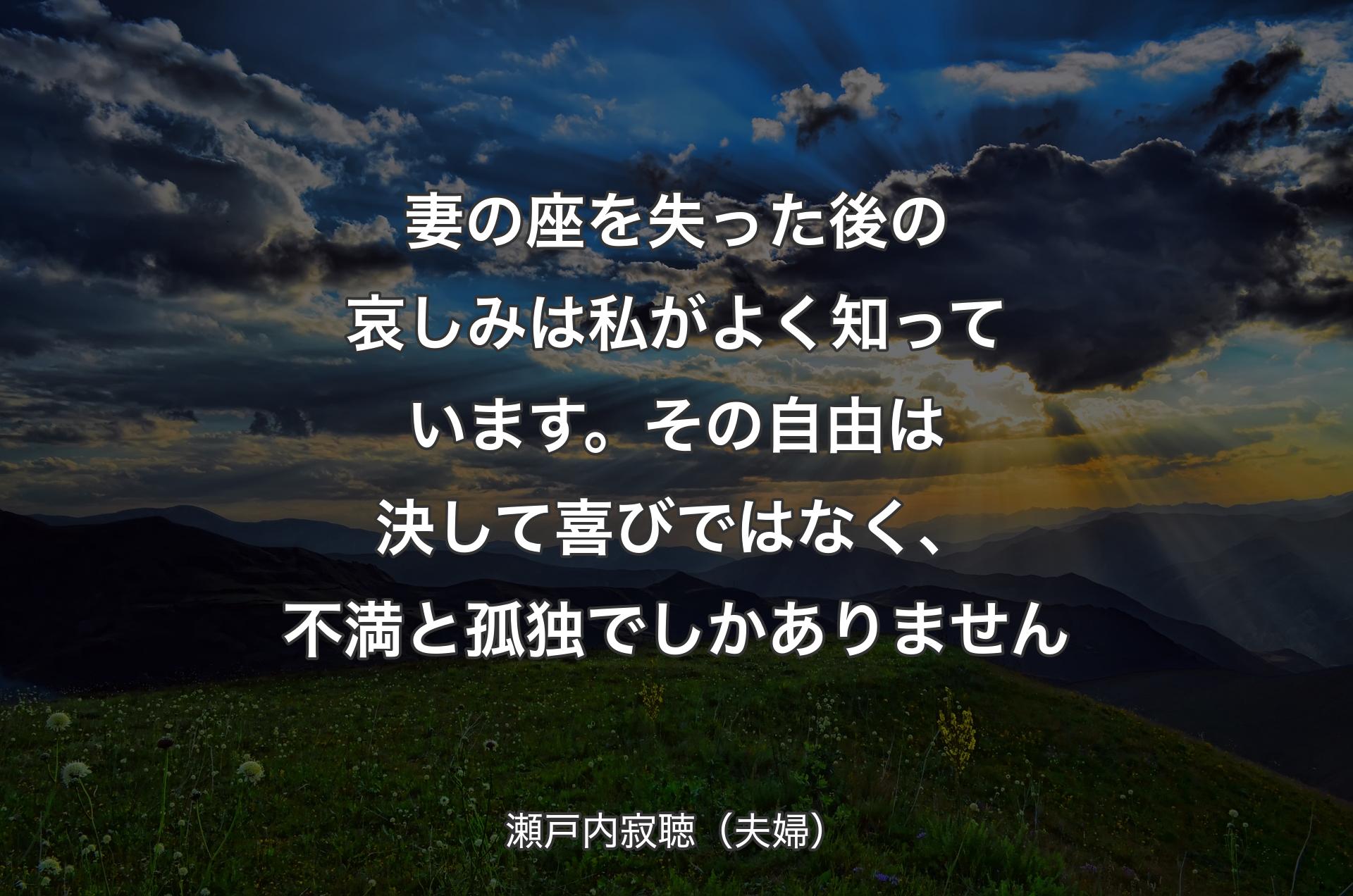 妻の座を失った後の哀しみは私がよく知っています。その自由は決して喜びではなく、不満と孤独でしかありません - 瀬戸内寂聴（夫婦）