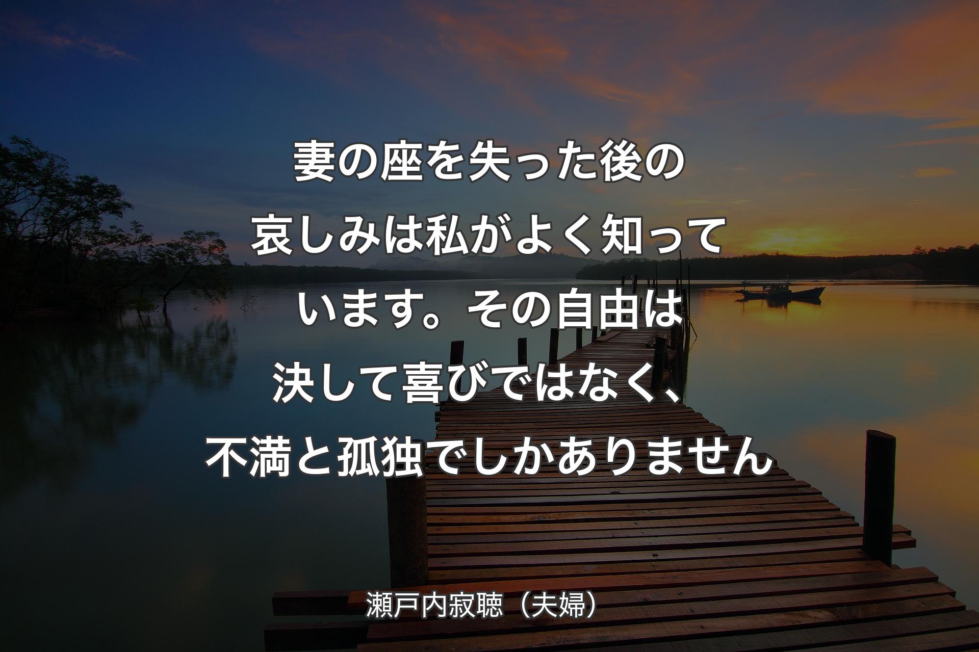 【背景3】妻の座を失った後の哀しみは私がよく知っています。その自由は決して喜びではなく、不満と孤独でしかありません - 瀬戸内寂聴（夫婦）