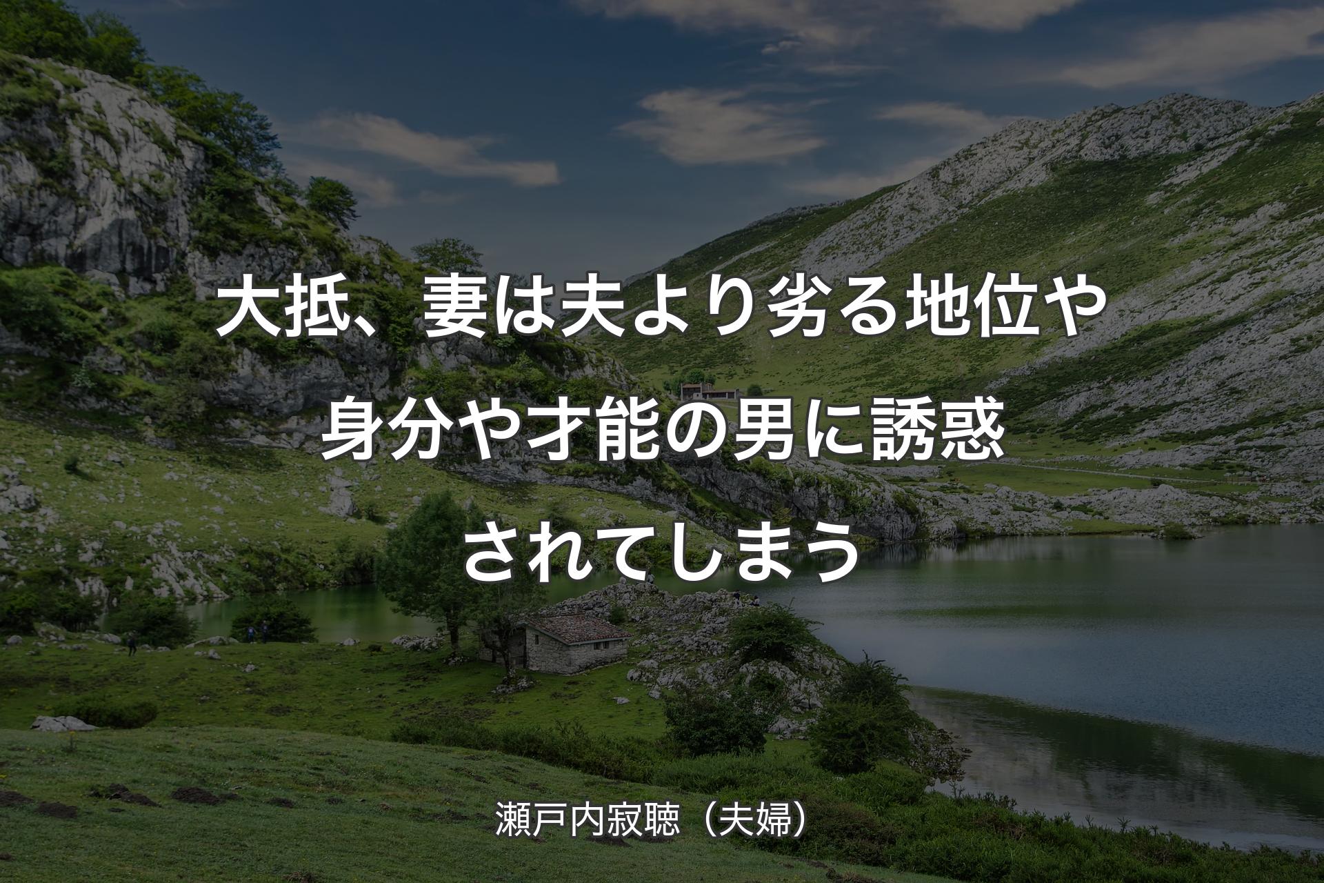 大抵、妻は夫�より劣る地位や身分や才能の男に誘惑されてしまう - 瀬戸内寂聴（夫婦）