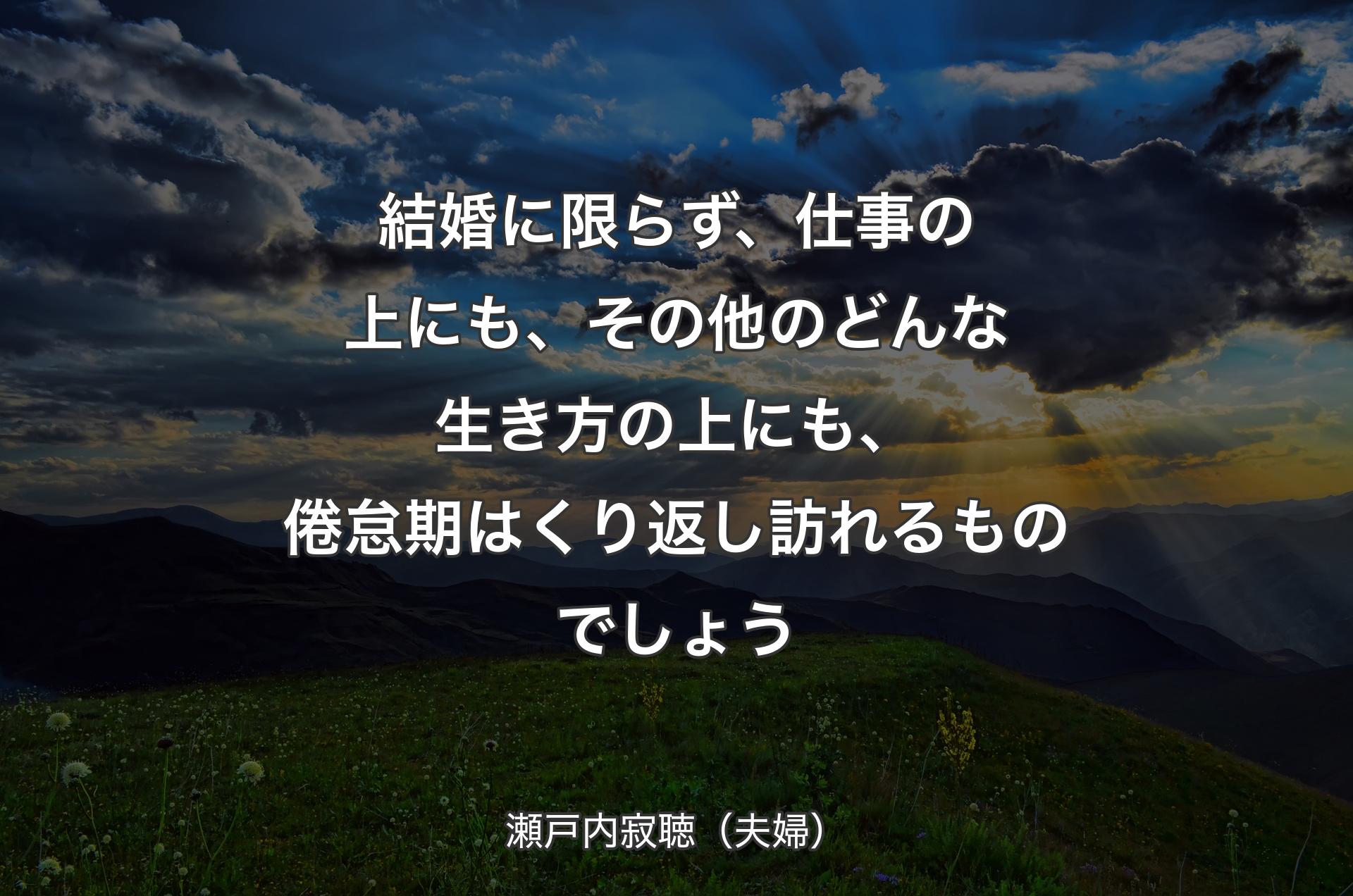 結婚に限らず、仕事の上にも、その他のどんな生き方の上にも、倦怠期はくり返し訪れるものでしょう - 瀬戸内寂聴（夫婦）