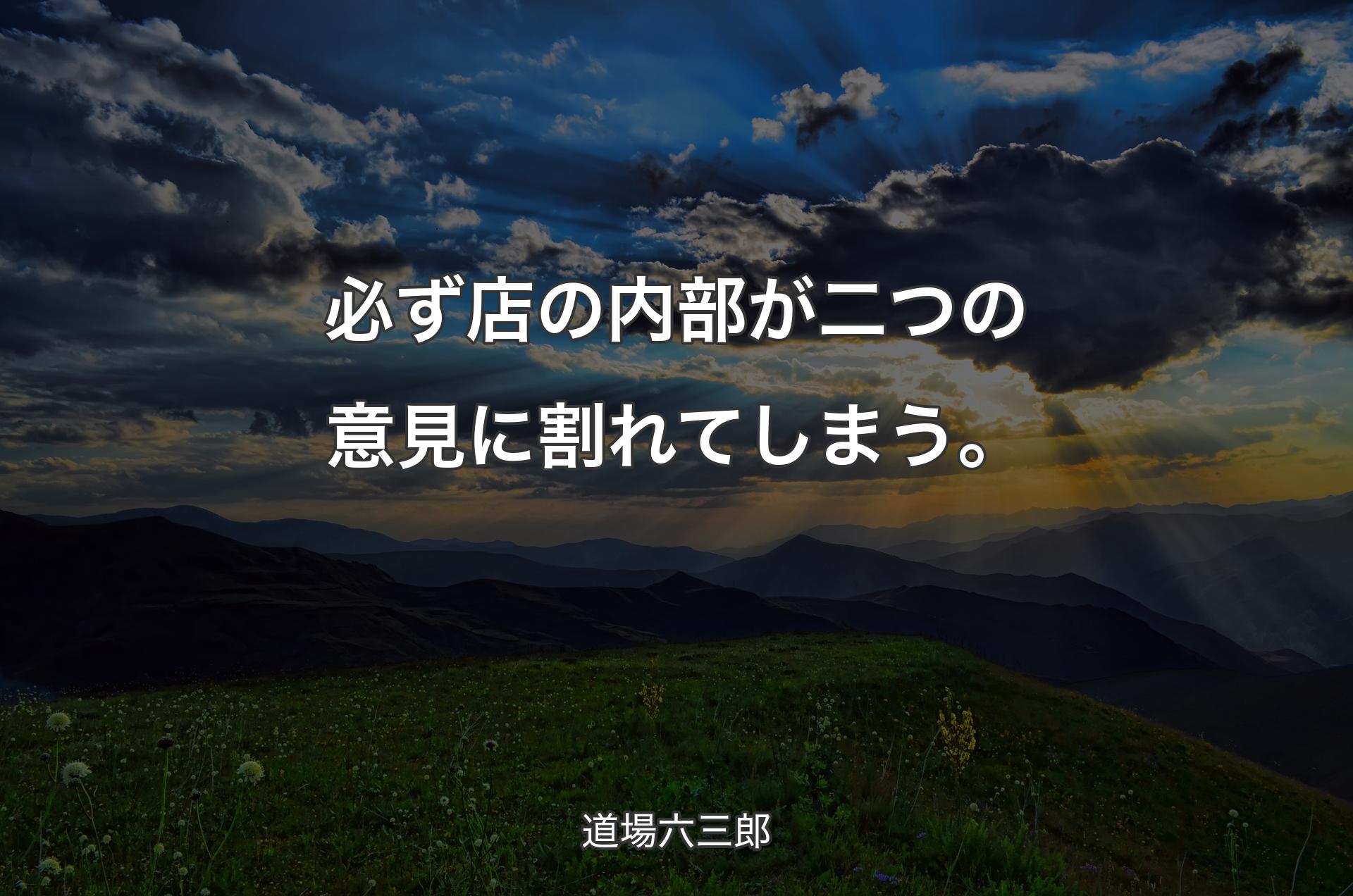 必ず店の内部が二つの意見に割れてしまう。 - 道場六三郎