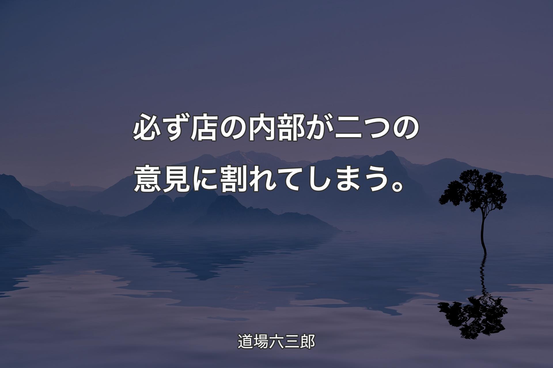 【背景4】必ず店の内部が二つの意見に割れてしまう。 - 道場六三郎