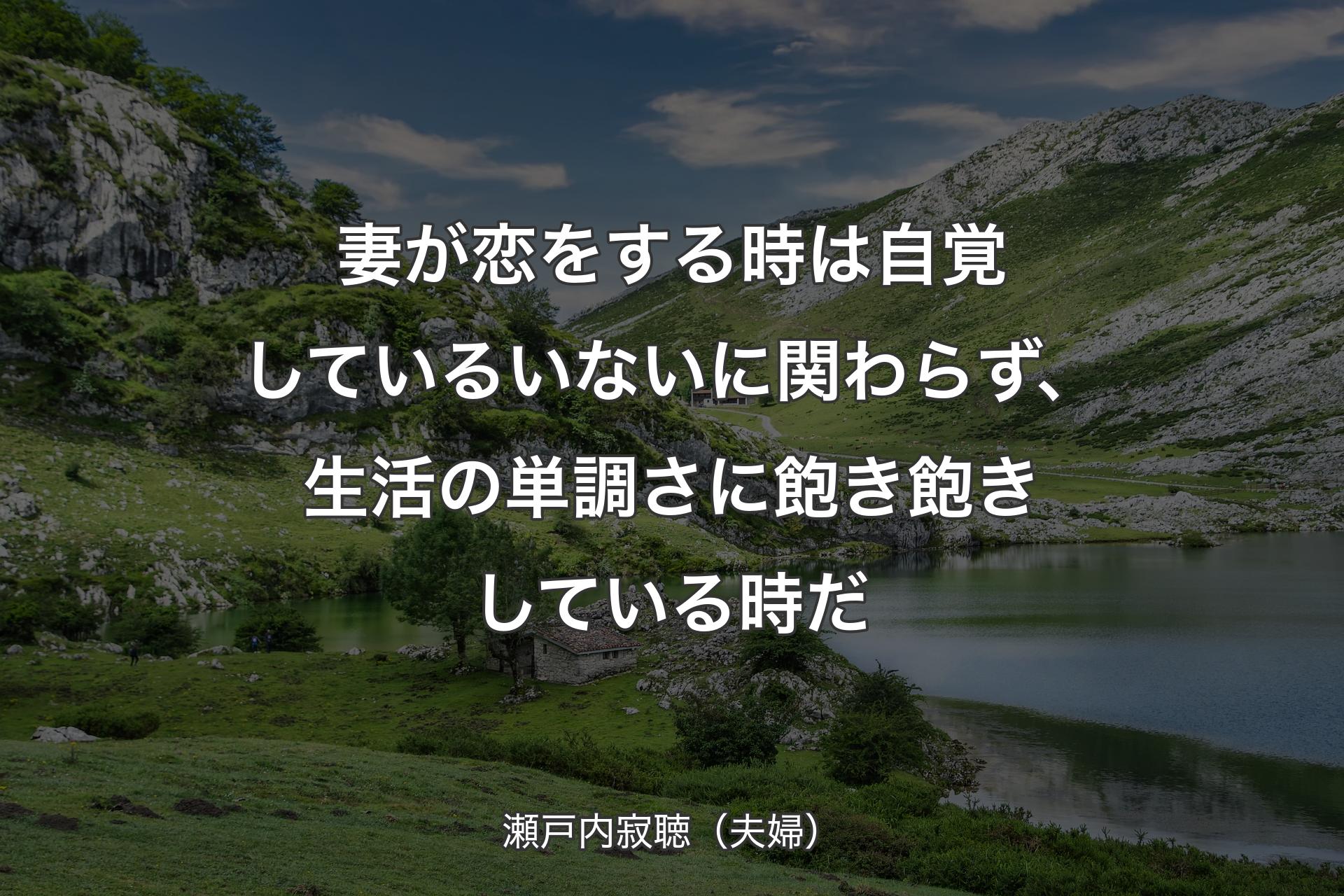 【背景1】妻が恋をする時は自覚しているいないに関わらず、生活の単調さに飽き飽きしている時だ - 瀬戸内寂聴（夫婦）