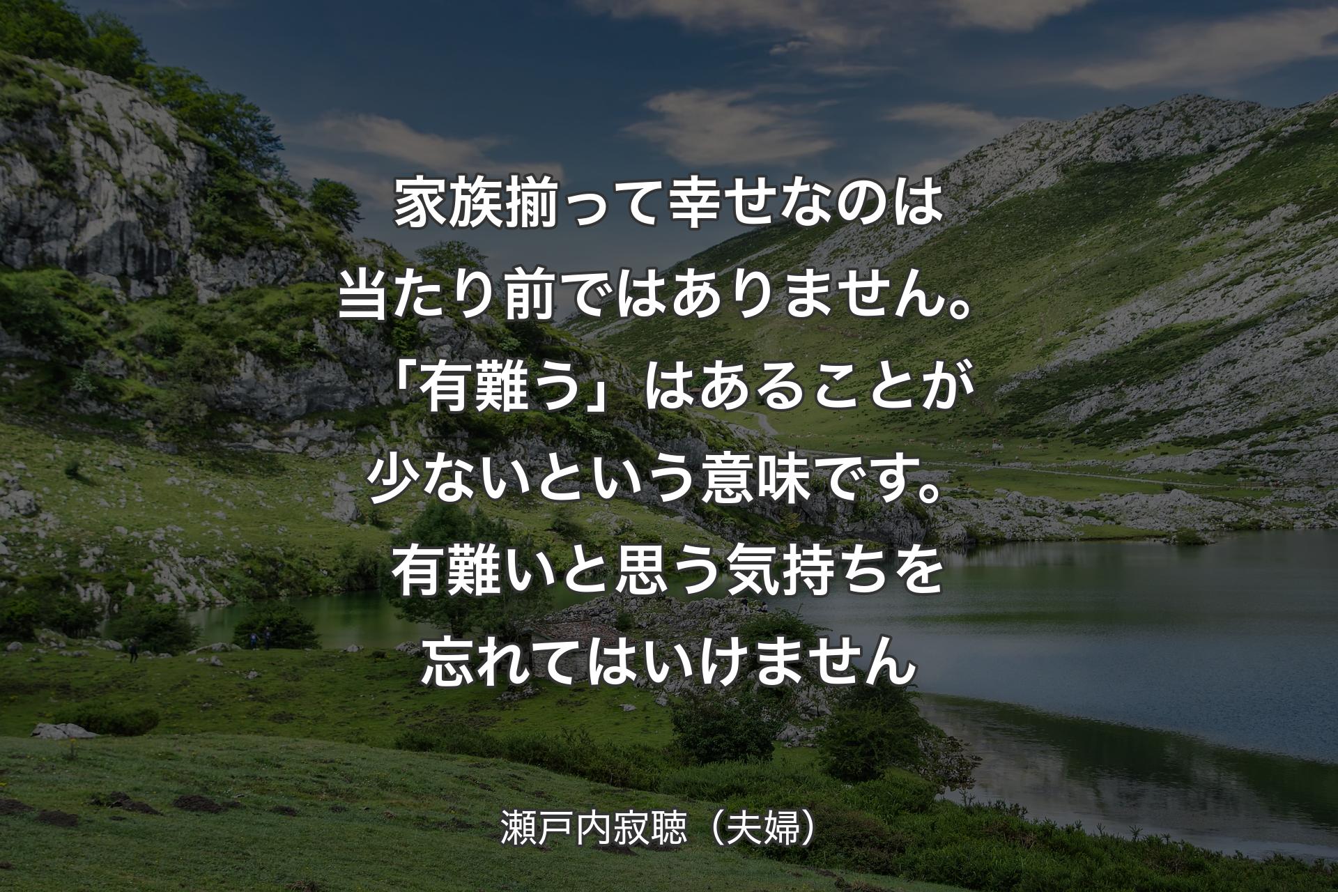 【背景1】家族揃って幸せなのは当たり前ではありません。「有難う」はあることが少ないという意味です。有難いと思う気持ちを忘れてはいけません - 瀬戸内寂聴（夫婦）