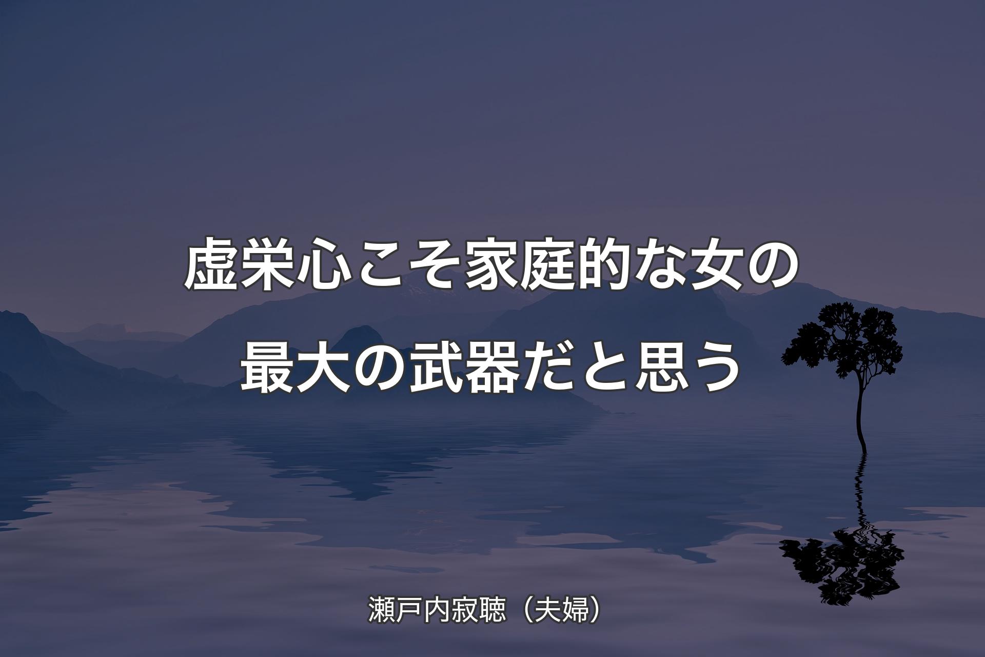 虚栄心こそ家庭的な女の最大の武器だと思う - 瀬戸内寂聴（夫婦）