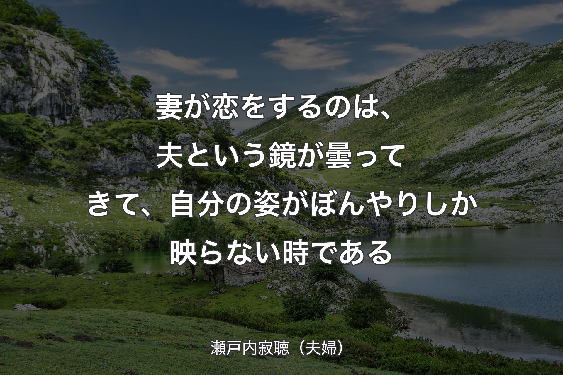 妻が恋をするのは、夫という鏡が曇ってきて、自分の姿がぼんやりしか映らない時である - 瀬戸内寂聴（夫婦）