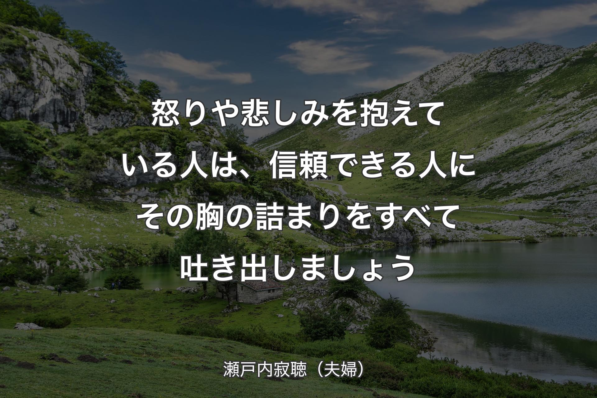 怒りや悲しみを抱えている人は、信頼できる人にその胸の詰まりをすべて吐き出しましょう - 瀬戸内寂聴（夫婦）