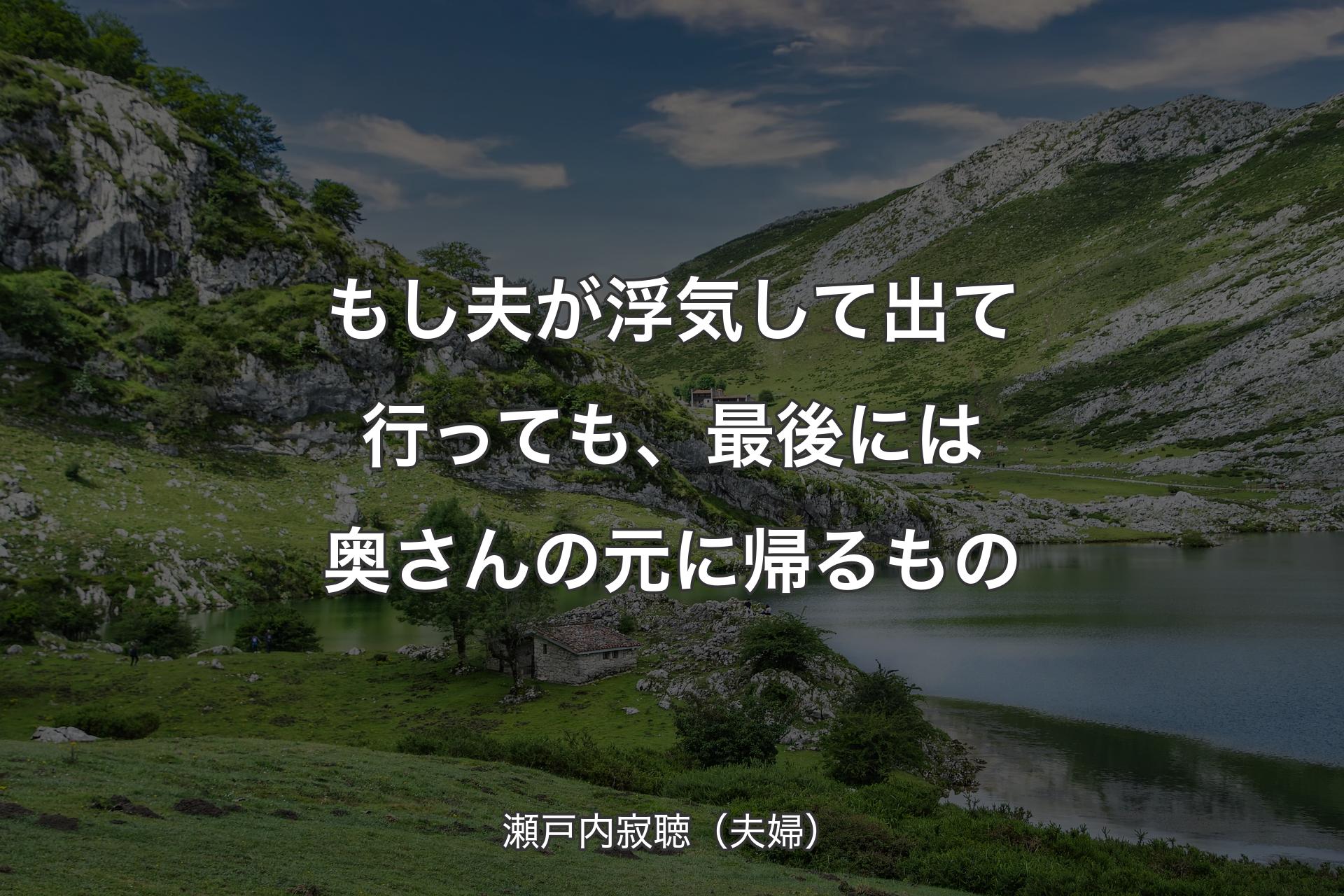 【背景1】もし夫が浮気して出て行っても、最後には奥さんの元に帰るもの - 瀬戸内寂聴（夫婦）