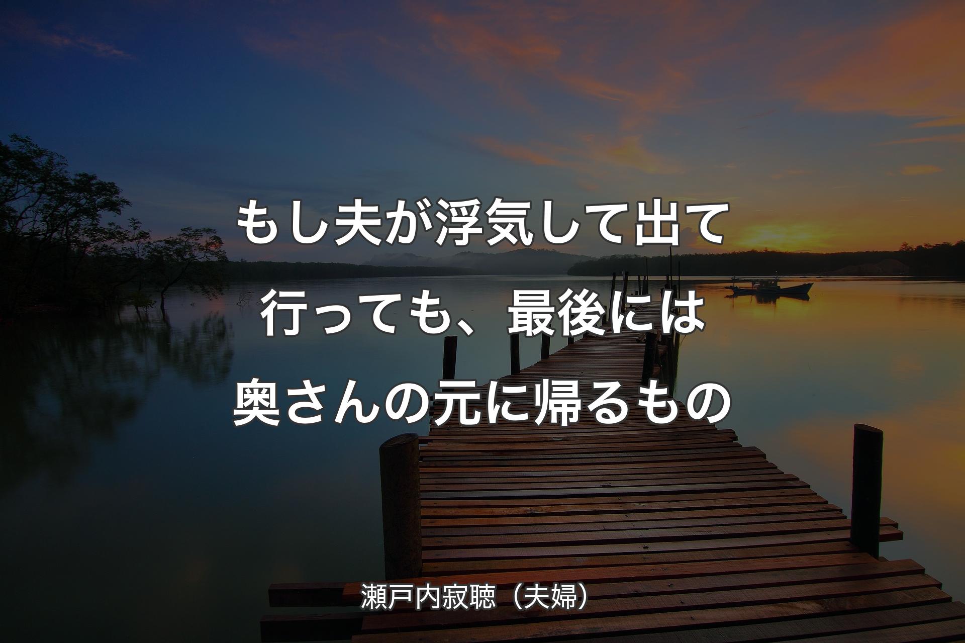 もし夫が浮気して出て行っても、最後には奥さんの元に帰るもの - 瀬戸内寂聴（夫婦）