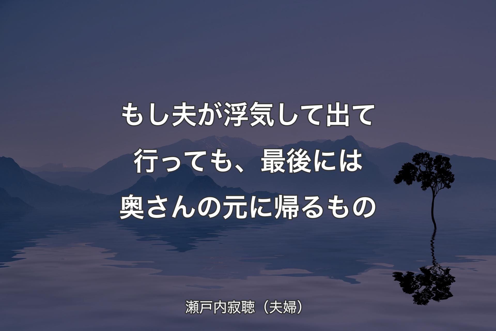 もし夫が浮気して出て行っても、最後には奥さんの元に帰るもの - 瀬戸内寂聴（夫婦）