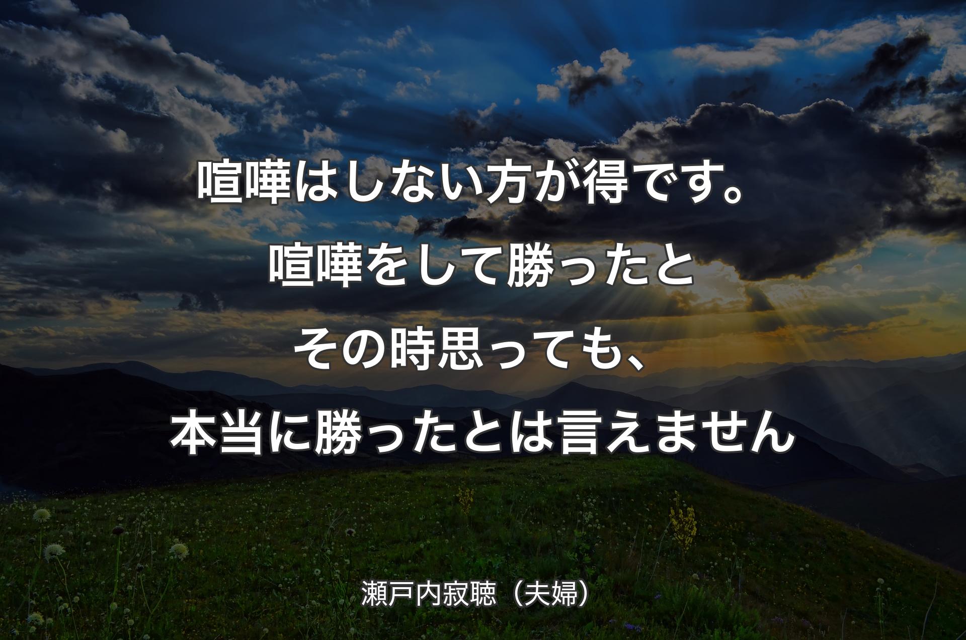 喧嘩はしない方が得です。喧嘩をして勝ったとその時思っても、本当に勝ったとは言えません - 瀬戸内寂聴（夫婦）